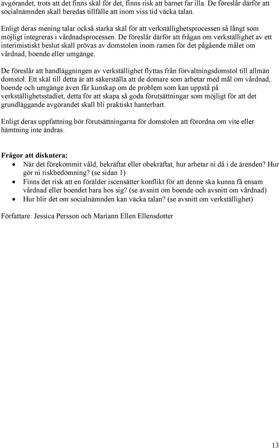 De föreslår därför att frågan om verkställighet av ett interimistiskt beslut skall prövas av domstolen inom ramen för det pågående målet om vårdnad, boende eller umgänge.