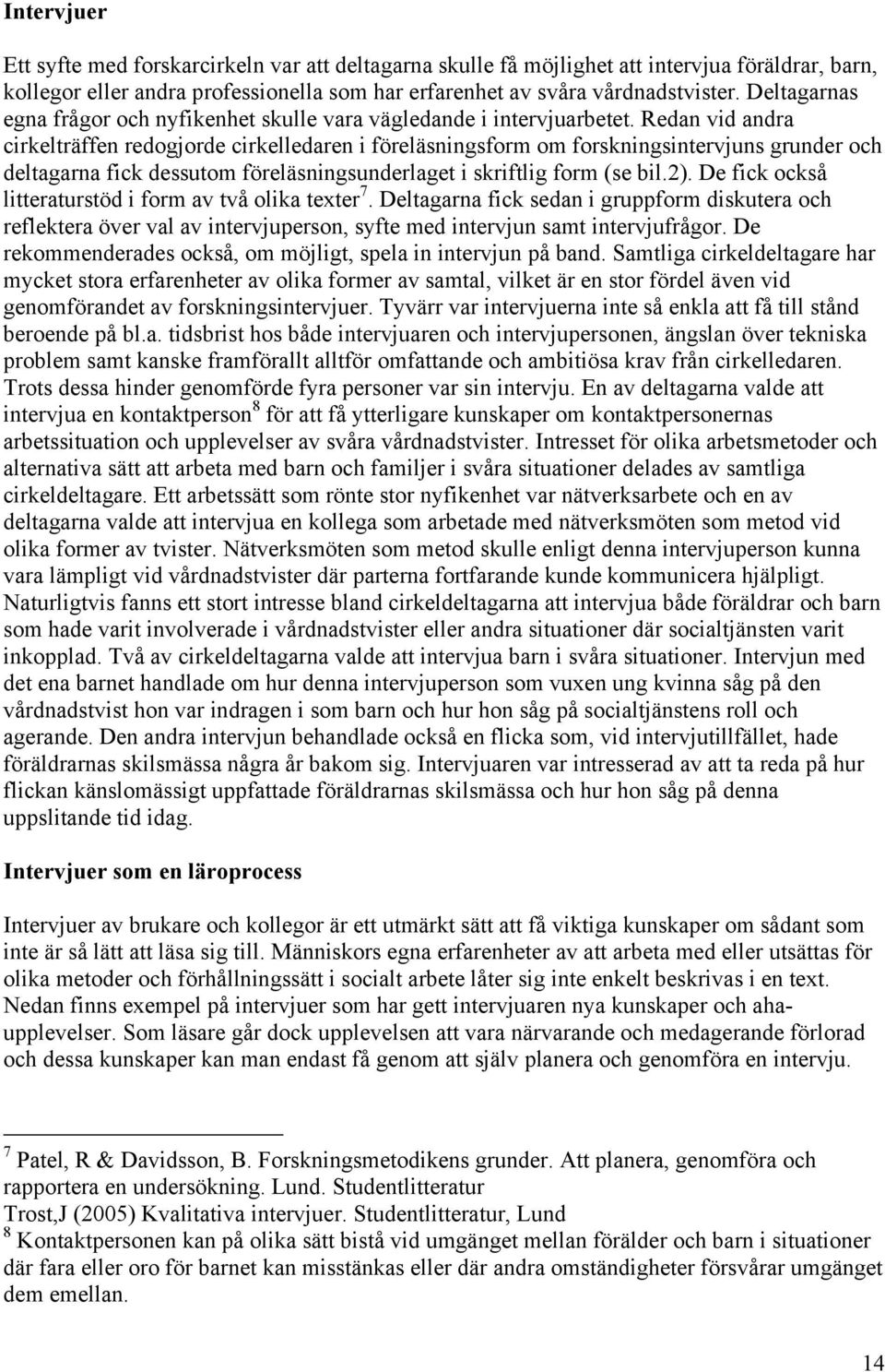 Redan vid andra cirkelträffen redogjorde cirkelledaren i föreläsningsform om forskningsintervjuns grunder och deltagarna fick dessutom föreläsningsunderlaget i skriftlig form (se bil.2).