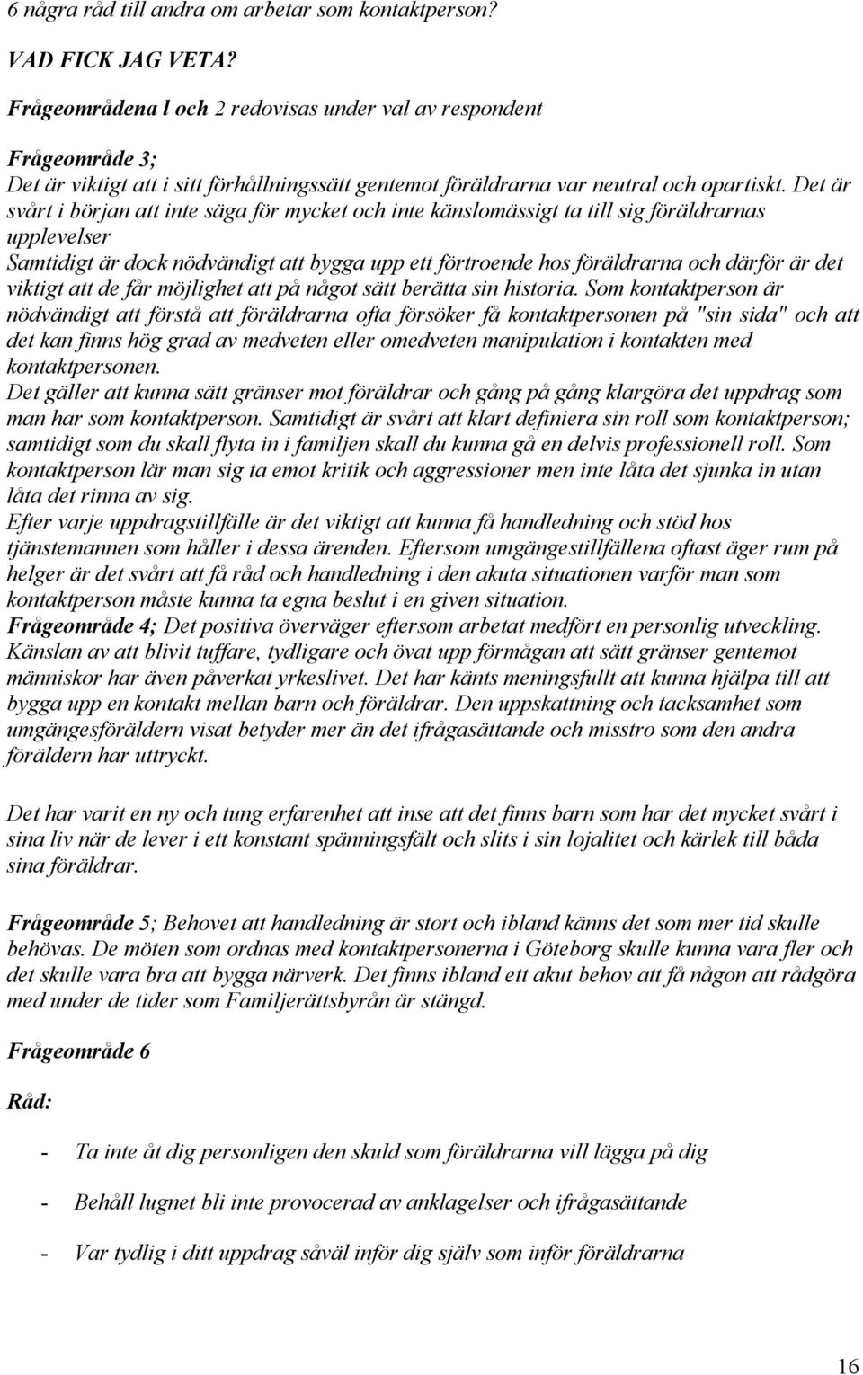 Det är svårt i början att inte säga för mycket och inte känslomässigt ta till sig föräldrarnas upplevelser Samtidigt är dock nödvändigt att bygga upp ett förtroende hos föräldrarna och därför är det