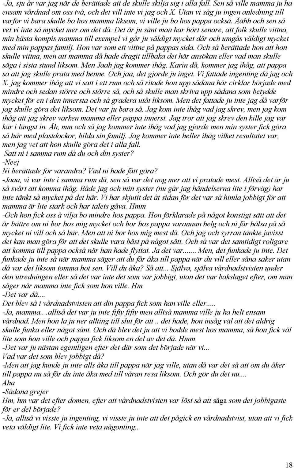 Det är ju sånt man har hört senare, att folk skulle vittna, min bästa kompis mamma till exempel vi går ju väldigt mycket där och umgås väldigt mycket med min pappas familj.