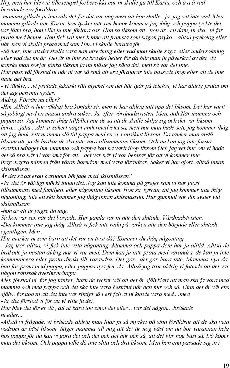 . en dam, ni ska.. ni får prata med henne. Han fick väl mer henne att framstå som någon psyko...alltså psykolog eller nåt, nån vi skulle prata med som Hm.