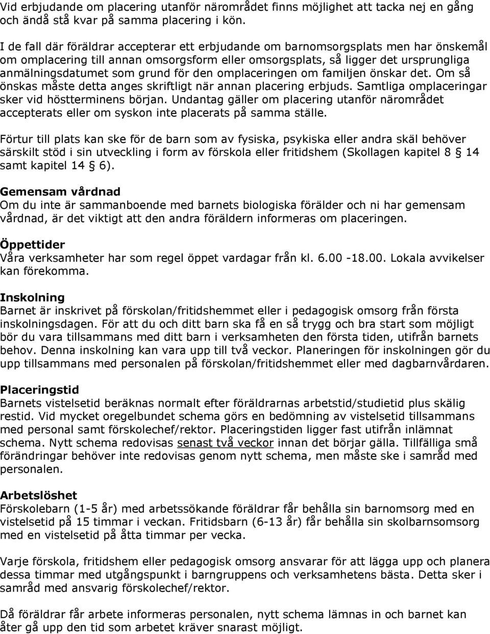 för den omplaceringen om familjen önskar det. Om så önskas måste detta anges skriftligt när annan placering erbjuds. Samtliga omplaceringar sker vid höstterminens början.