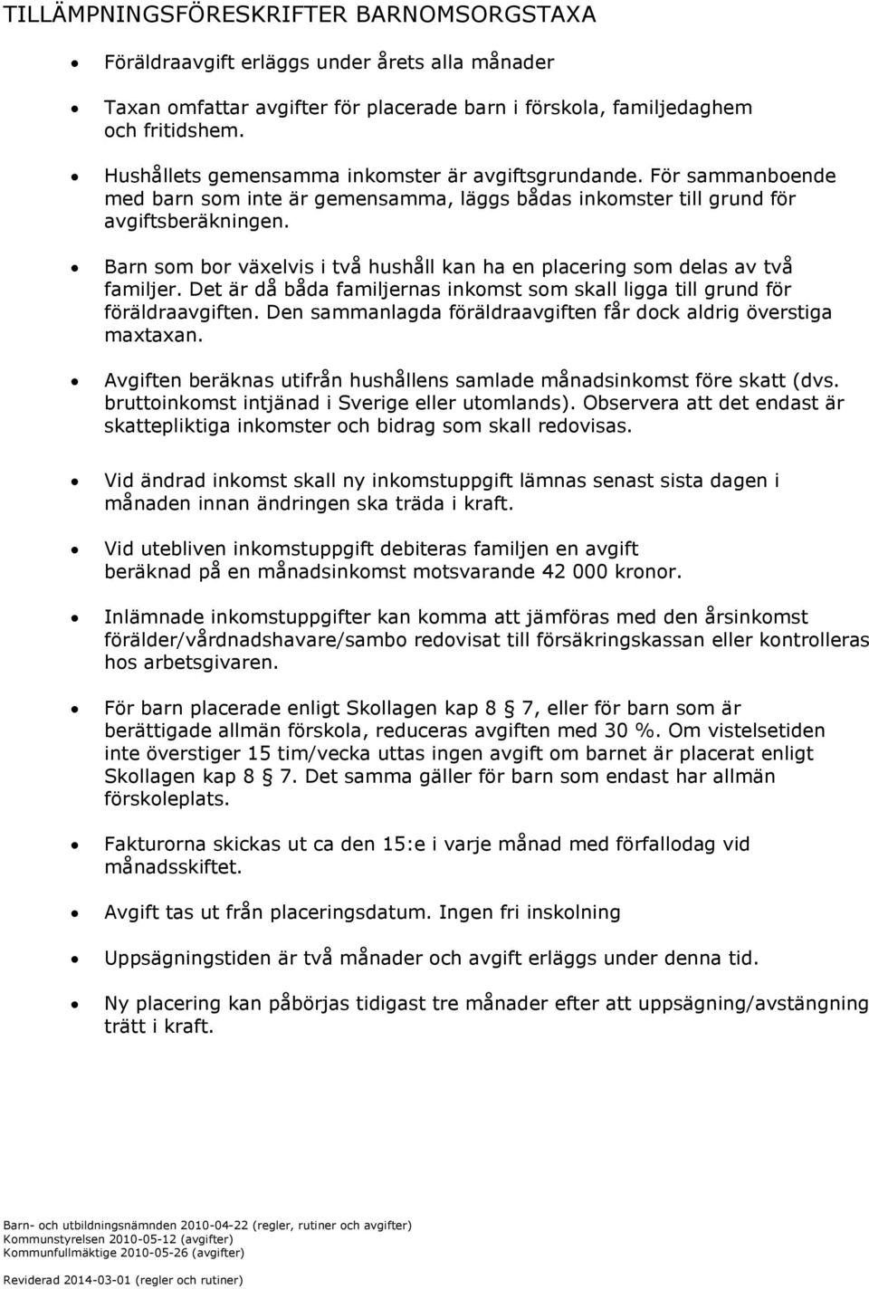 Barn som bor växelvis i två hushåll kan ha en placering som delas av två familjer. Det är då båda familjernas inkomst som skall ligga till grund för föräldraavgiften.