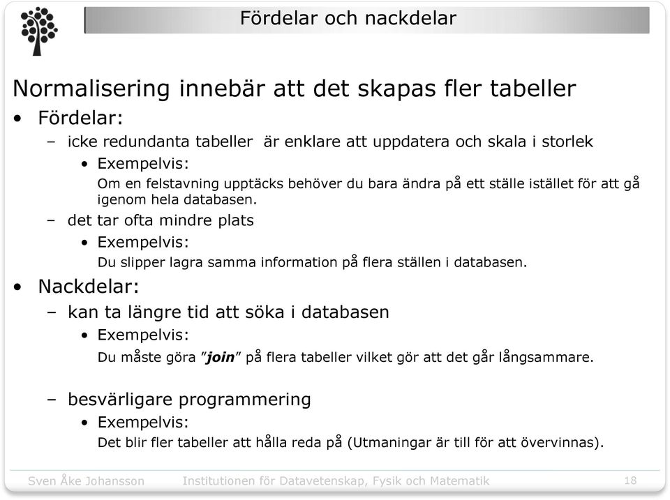 det tar ofta mindre plats Exempelvis: Nackdelar: Du slipper lagra samma information på flera ställen i databasen.