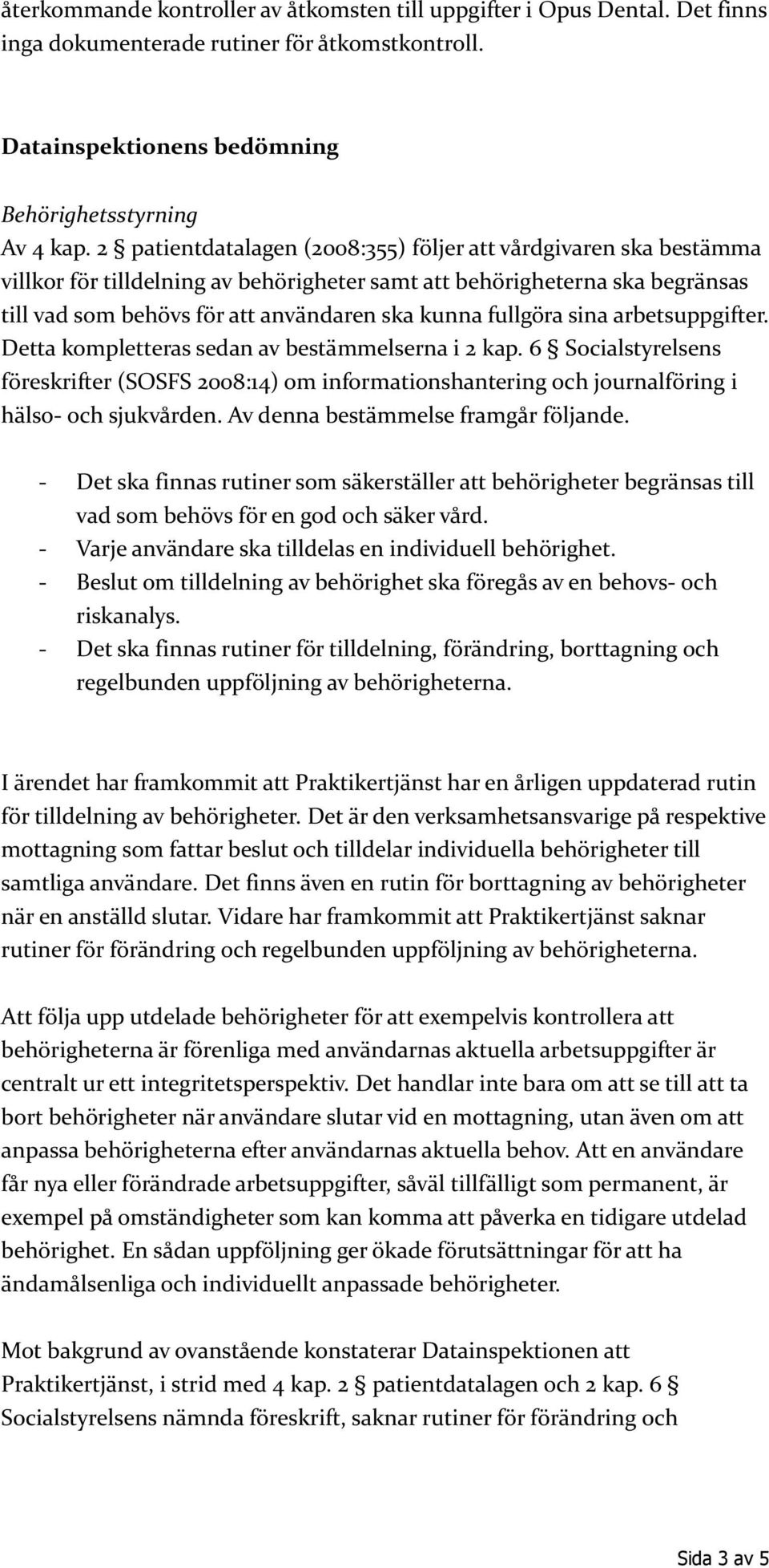 fullgöra sina arbetsuppgifter. Detta kompletteras sedan av bestämmelserna i 2 kap. 6 Socialstyrelsens föreskrifter (SOSFS 2008:14) om informationshantering och journalföring i hälso- och sjukvården.