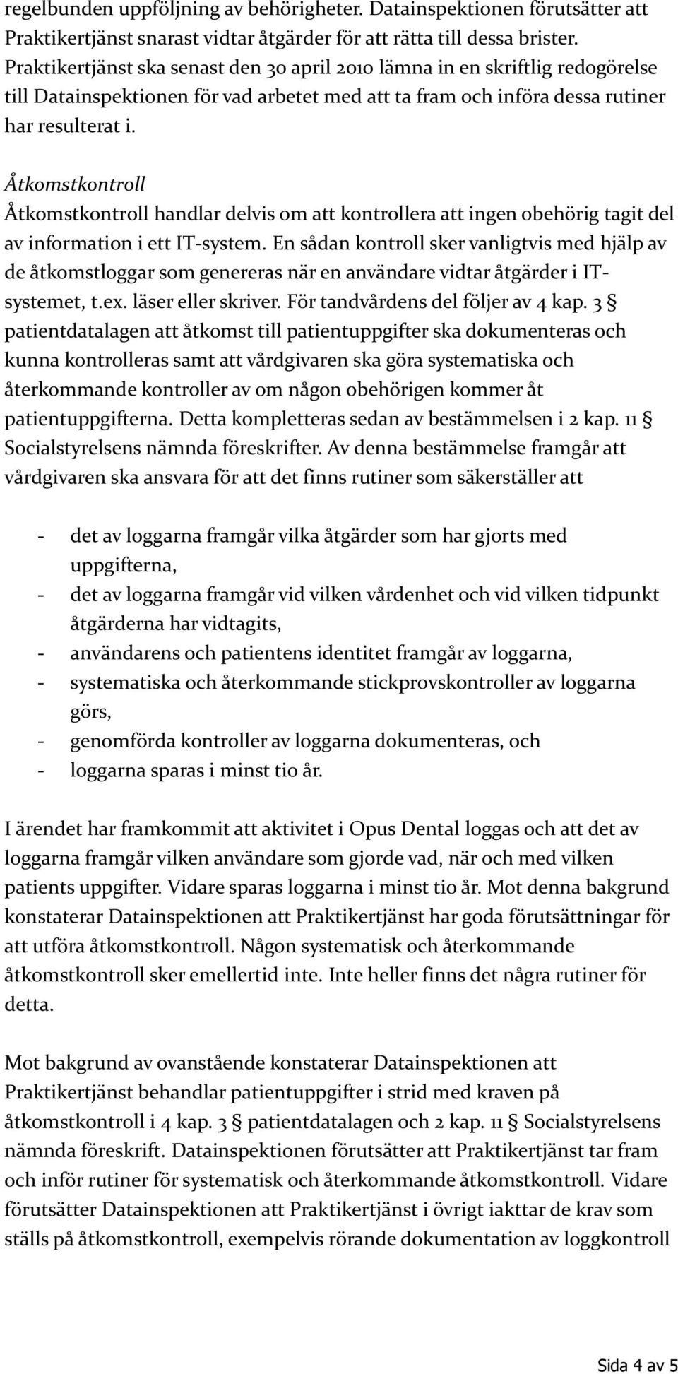 Åtkomstkontroll Åtkomstkontroll handlar delvis om att kontrollera att ingen obehörig tagit del av information i ett IT-system.