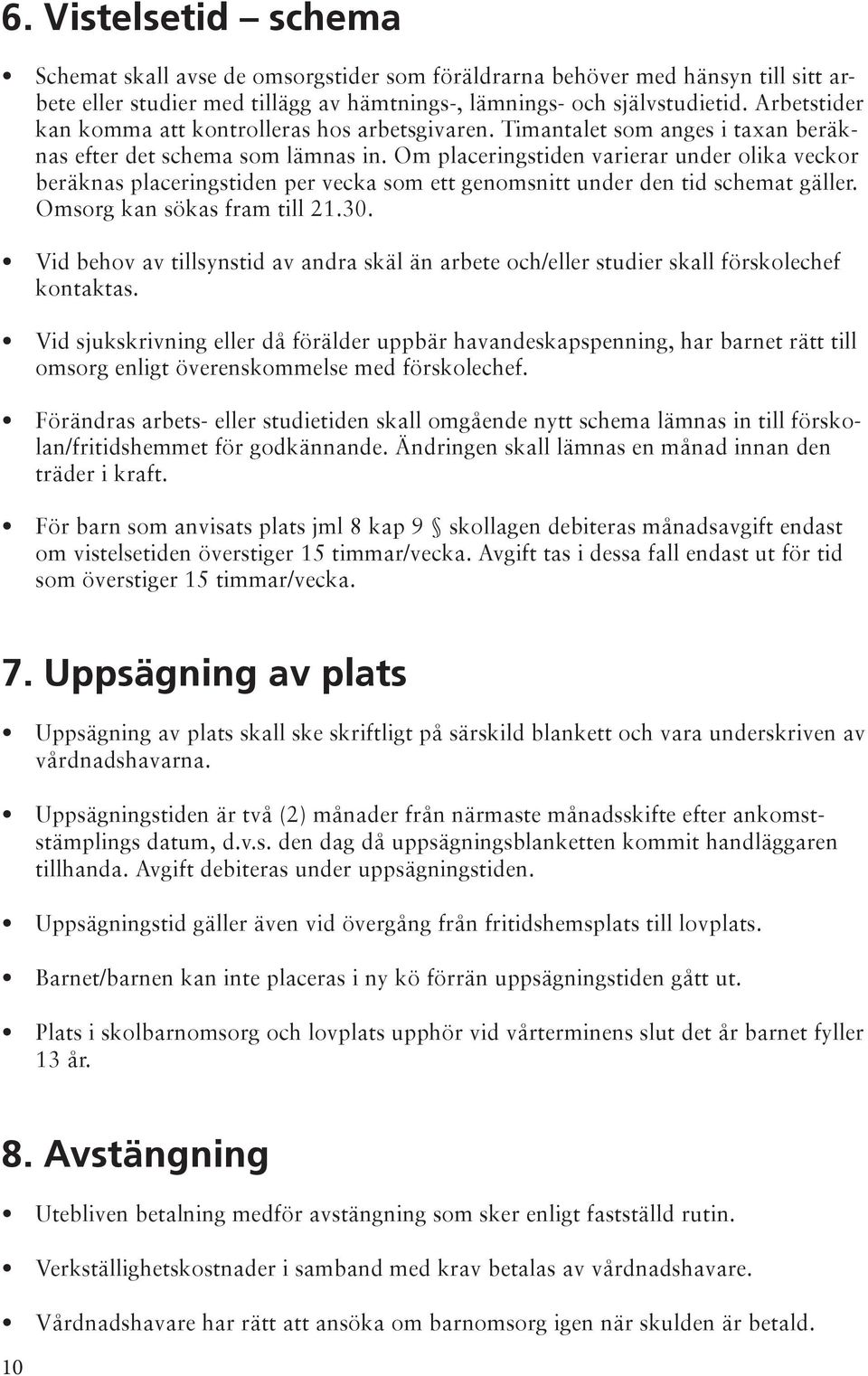 Om placeringstiden varierar under olika veckor beräknas placeringstiden per vecka som ett genomsnitt under den tid schemat gäller. Omsorg kan sökas fram till 21.30.