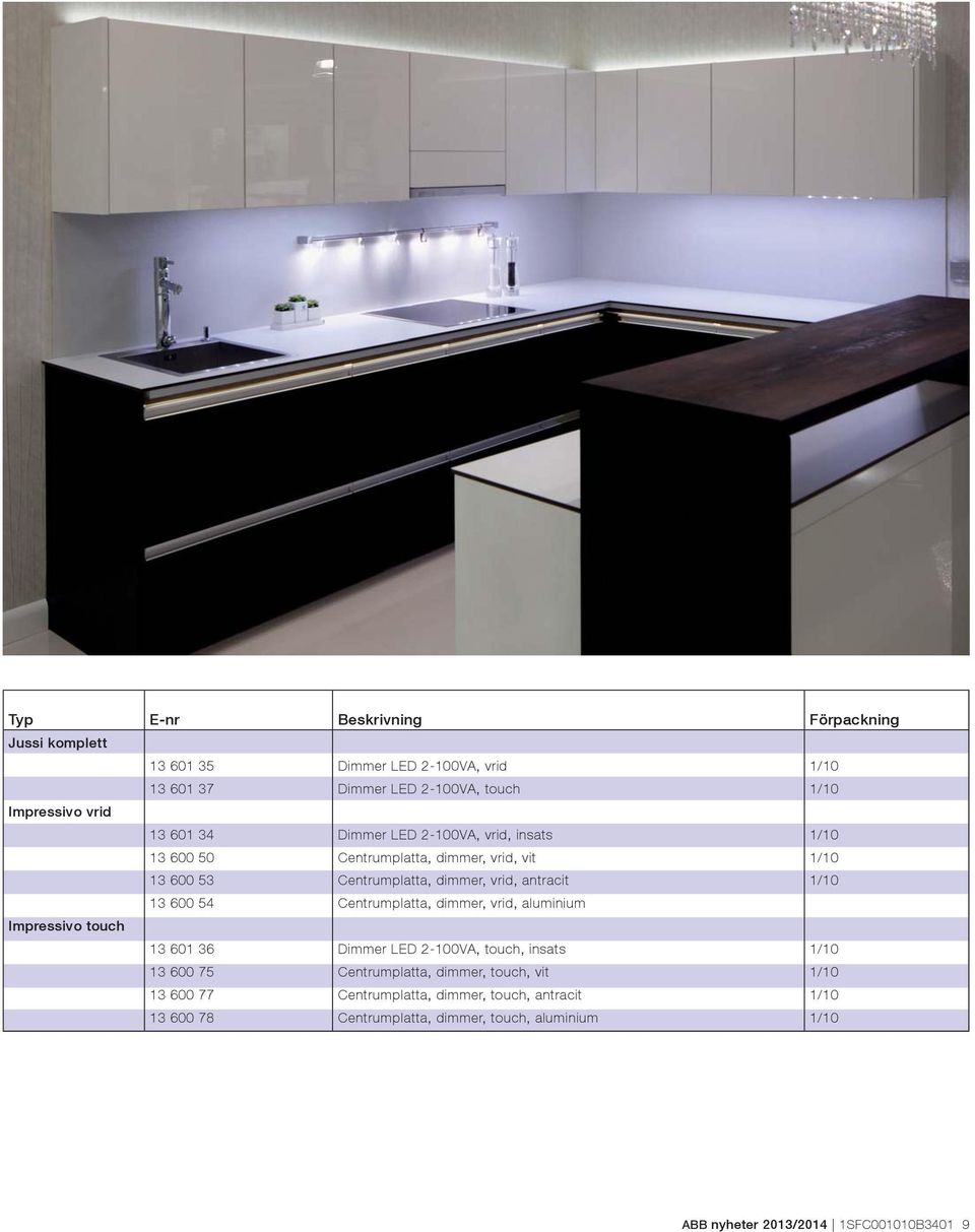 Centrumplatta, dimmer, vrid, aluminium Impressivo touch 13 601 36 Dimmer LED 2-100VA, touch, insats 1/10 13 600 75 Centrumplatta, dimmer, touch, vit