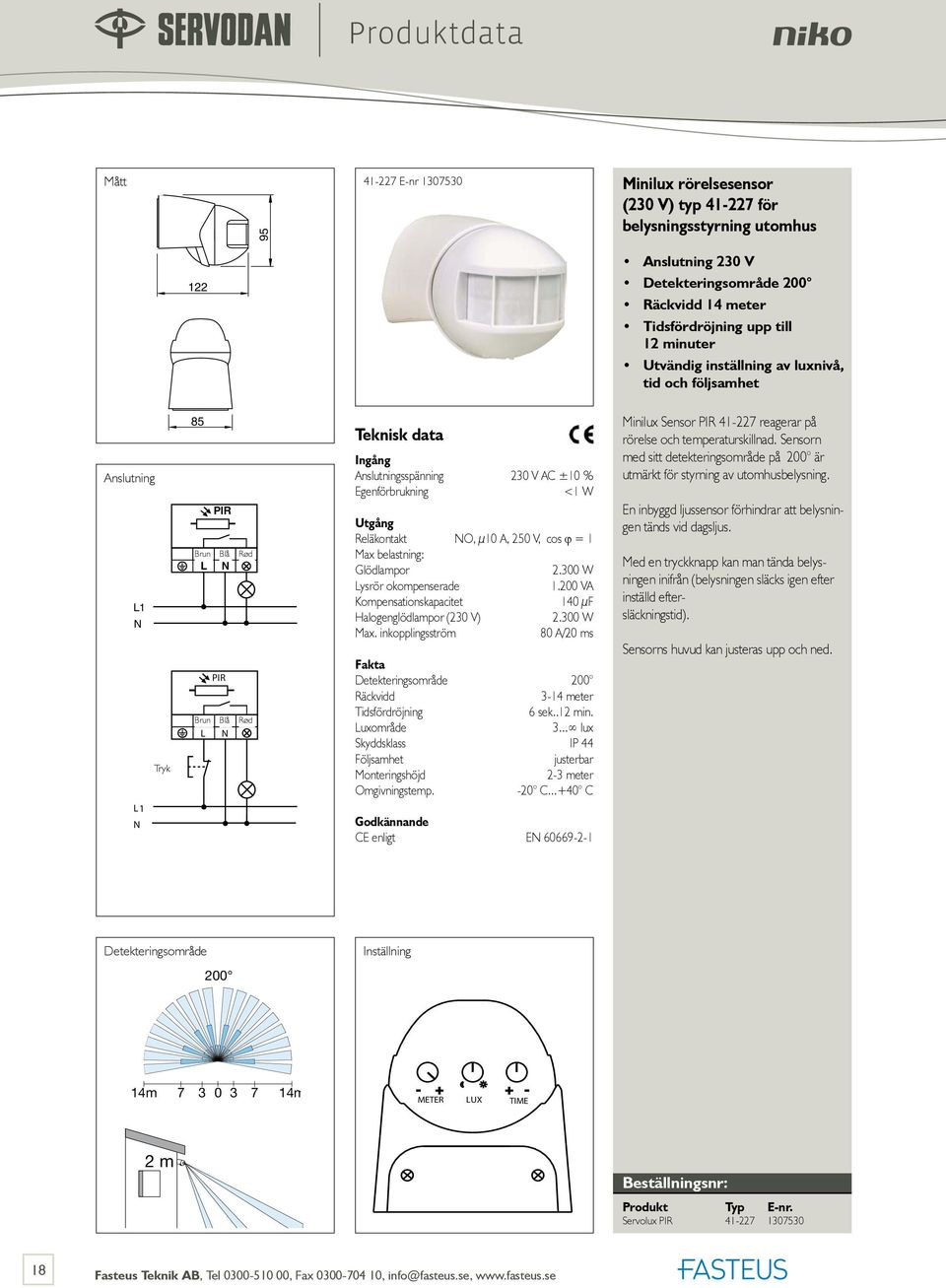 300 W ysrör okompenserade 1.200 VA Kompensationskapacitet 140 µf Halogenglödlampor (230 V) 2.300 W Max. inkopplingsström 80 A/20 ms Detekteringsområde 200 Räckvidd 3-14 meter Tidsfördröjning 6 sek.