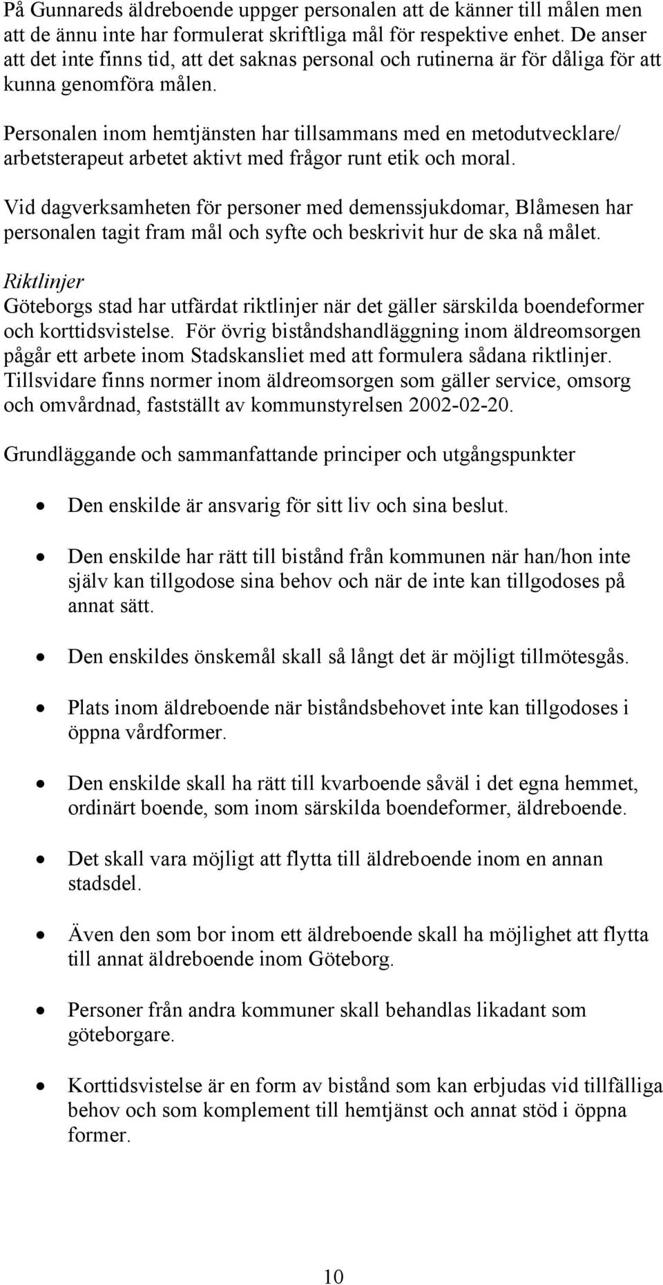 Personalen inom hemtjänsten har tillsammans med en metodutvecklare/ arbetsterapeut arbetet aktivt med frågor runt etik och moral.