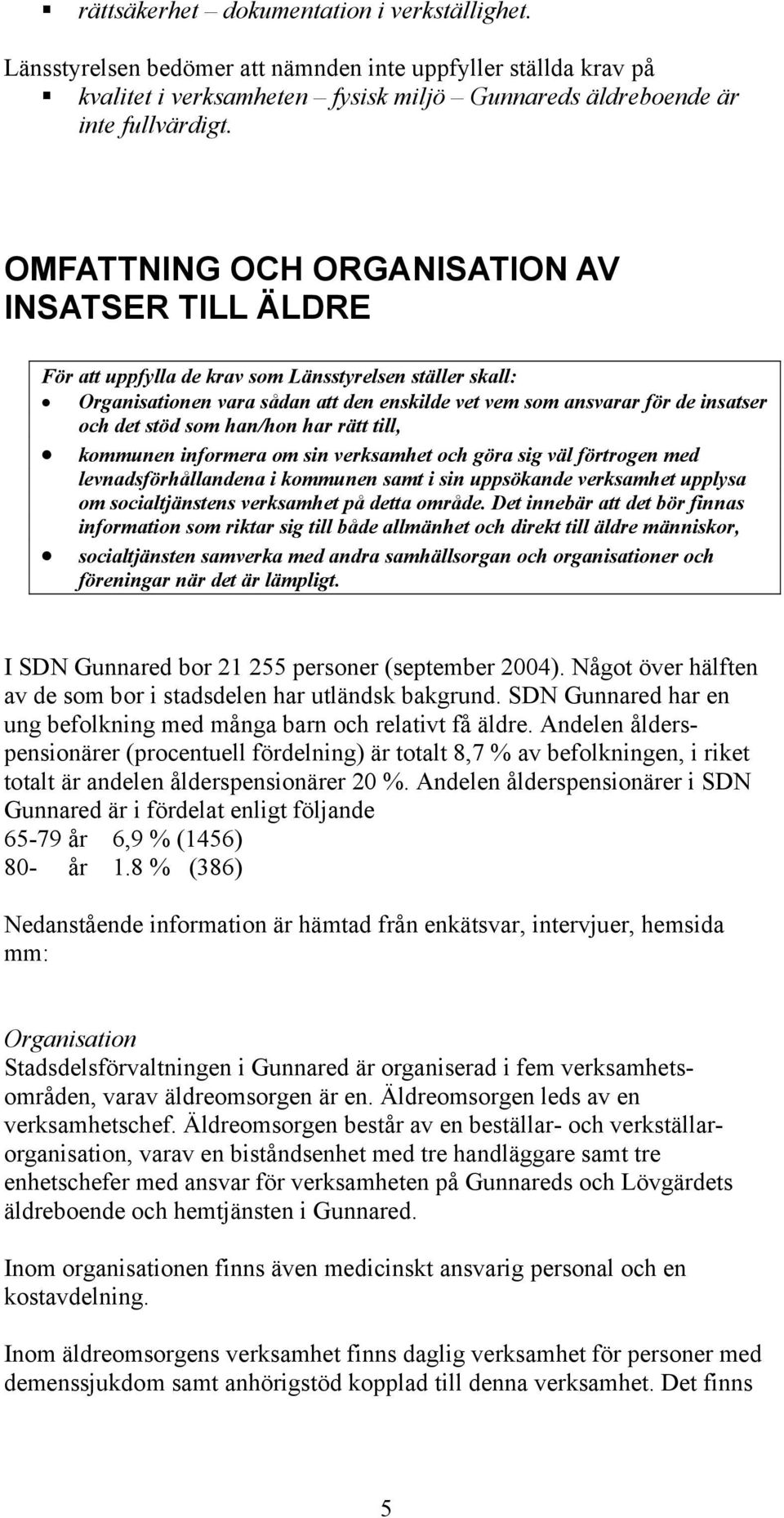 stöd som han/hon har rätt till, kommunen informera om sin verksamhet och göra sig väl förtrogen med levnadsförhållandena i kommunen samt i sin uppsökande verksamhet upplysa om socialtjänstens