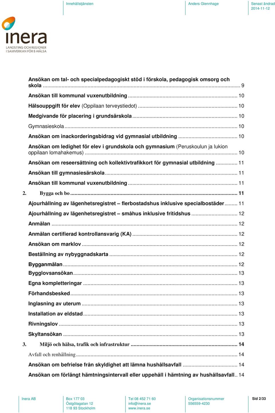 .. 10 Ansökan om ledighet för elev i grundskola och gymnasium (Peruskoulun ja lukion oppilaan lomahakemus)... 10 Ansökan om reseersättning och kollektivtrafikkort för gymnasial utbildning.