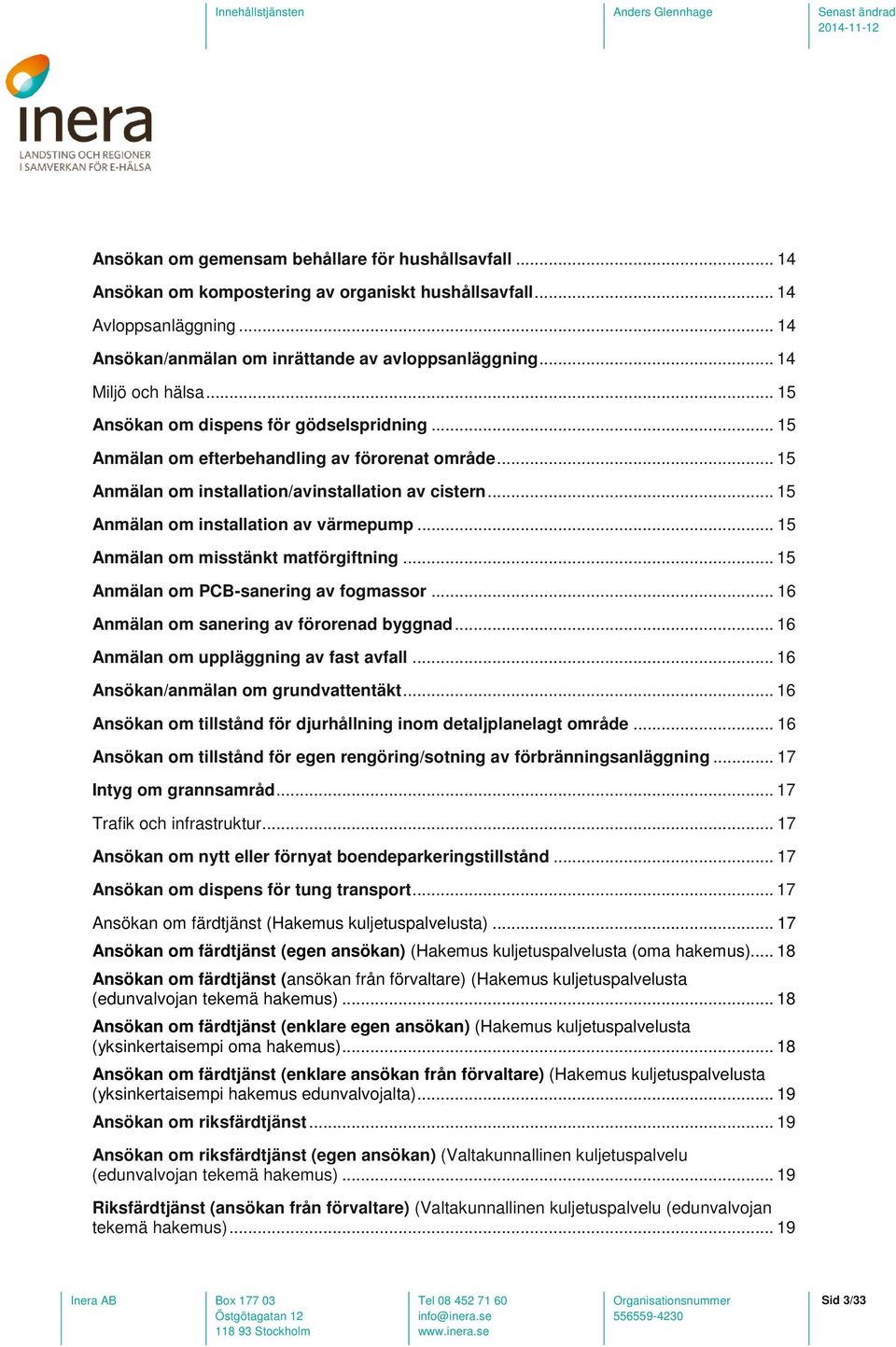 .. 15 Anmälan om installation av värmepump... 15 Anmälan om misstänkt matförgiftning... 15 Anmälan om PCB-sanering av fogmassor... 16 Anmälan om sanering av förorenad byggnad.