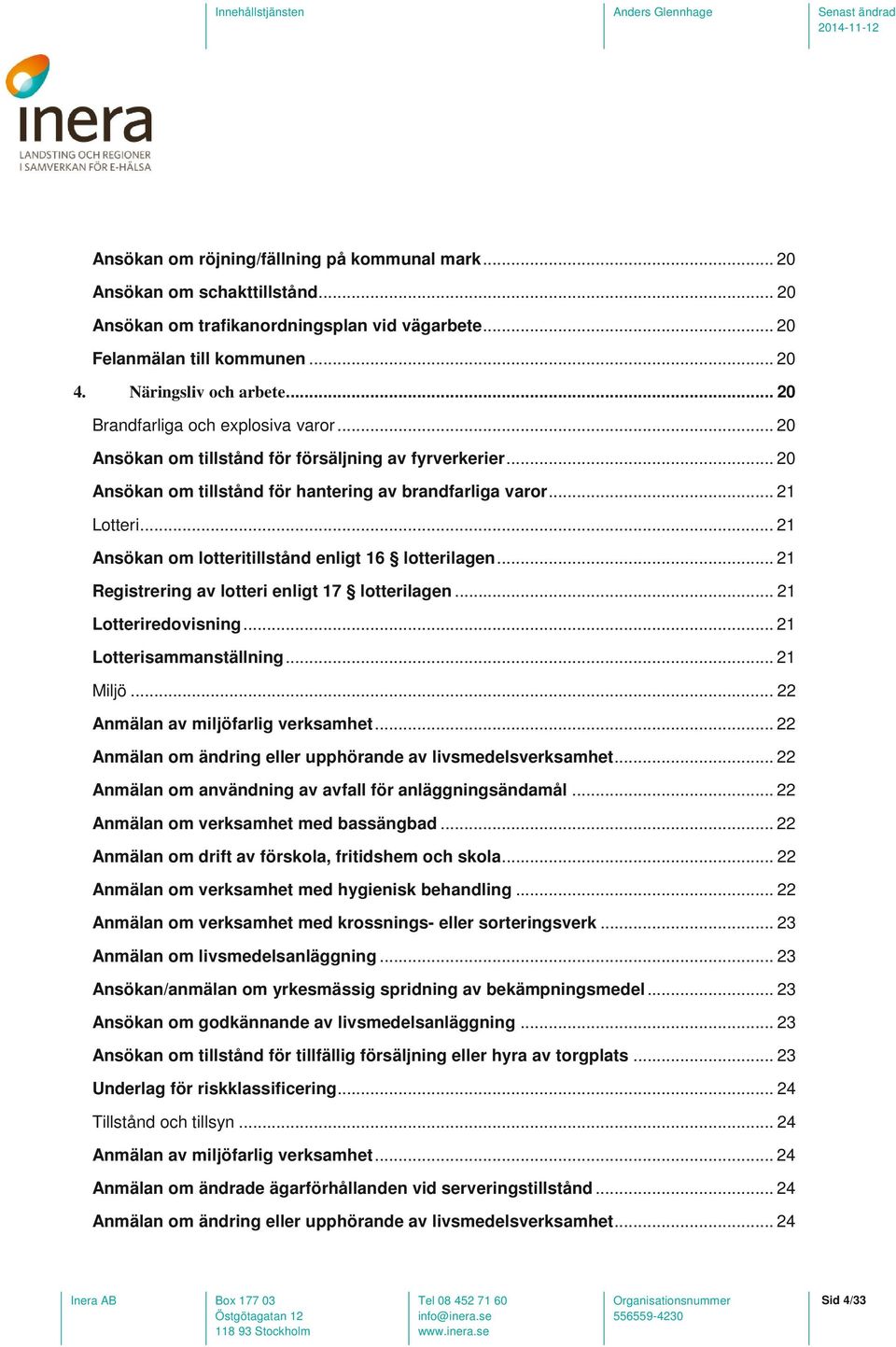 .. 21 Ansökan om lotteritillstånd enligt 16 lotterilagen... 21 Registrering av lotteri enligt 17 lotterilagen... 21 Lotteriredovisning... 21 Lotterisammanställning... 21 Miljö.