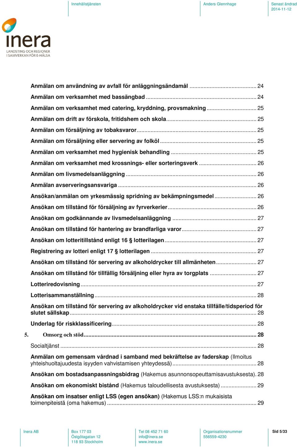 .. 25 Anmälan om verksamhet med hygienisk behandling... 25 Anmälan om verksamhet med krossnings- eller sorteringsverk... 26 Anmälan om livsmedelsanläggning... 26 Anmälan avserveringsansvariga.