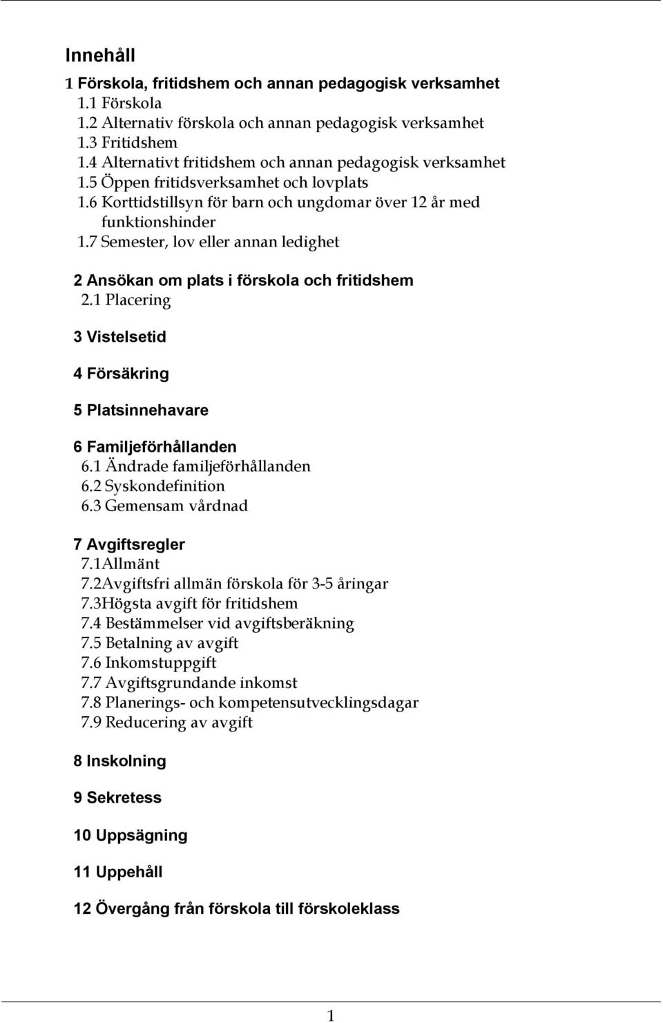 7 Semester, lov eller annan ledighet 2 Ansökan om plats i förskola och fritidshem 2.1 Placering 3 Vistelsetid 4 Försäkring 5 Platsinnehavare 6 Familjeförhållanden 6.1 Ändrade familjeförhållanden 6.