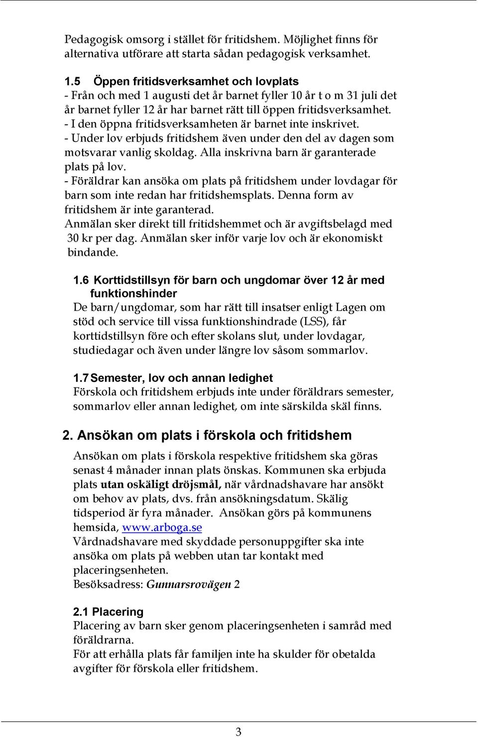 - I den öppna fritidsverksamheten är barnet inte inskrivet. - Under lov erbjuds fritidshem även under den del av dagen som motsvarar vanlig skoldag. Alla inskrivna barn är garanterade plats på lov.