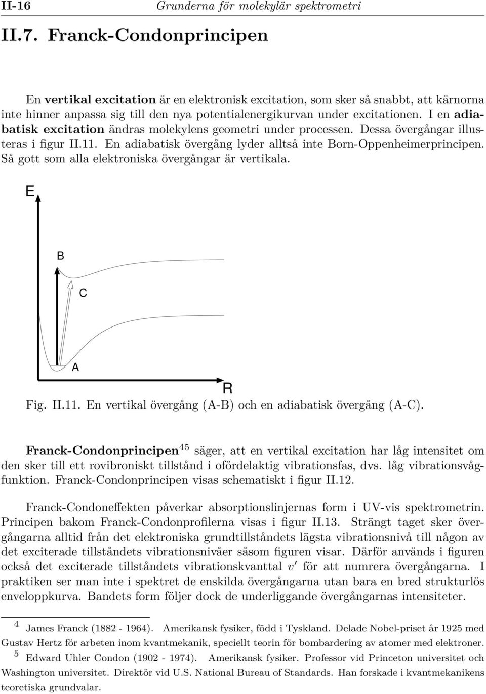 I en adiabatisk excitation ändras molekylens geometri under processen. Dessa övergångar illusteras i figur II.11. En adiabatisk övergång lyder alltså inte BornOppenheimerprincipen.