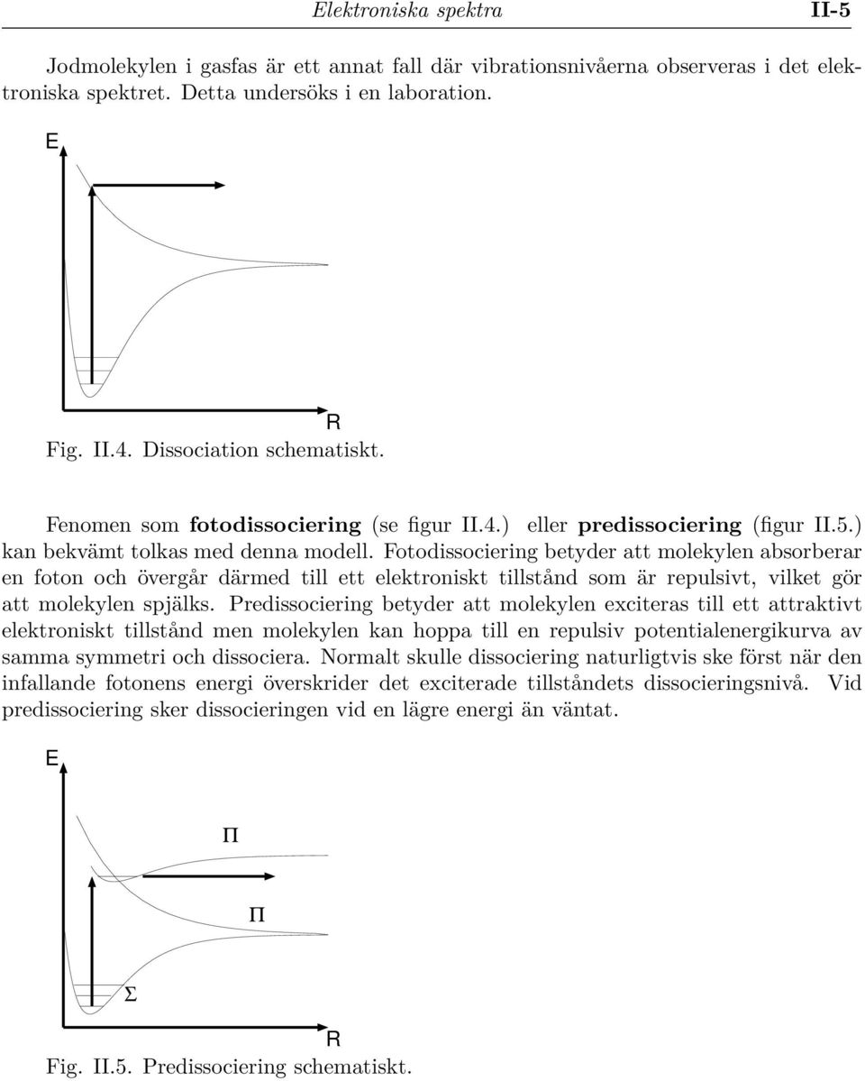 Fotodissociering betyder att molekylen absorberar en foton och övergår därmed till ett elektroniskt tillstånd som är repulsivt, vilket gör att molekylen spjälks.