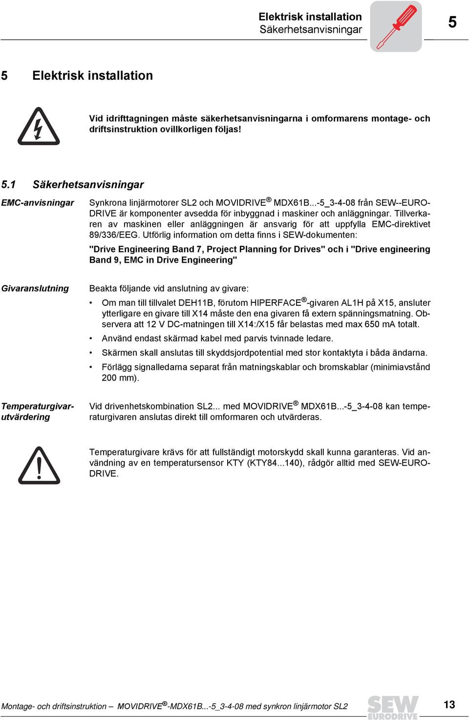 Utförlig information om detta finns i SEW-dokumenten: "Drive Engineering Band 7, Project Planning for Drives" och i "Drive engineering Band 9, EMC in Drive Engineering" Givaranslutning Beakta
