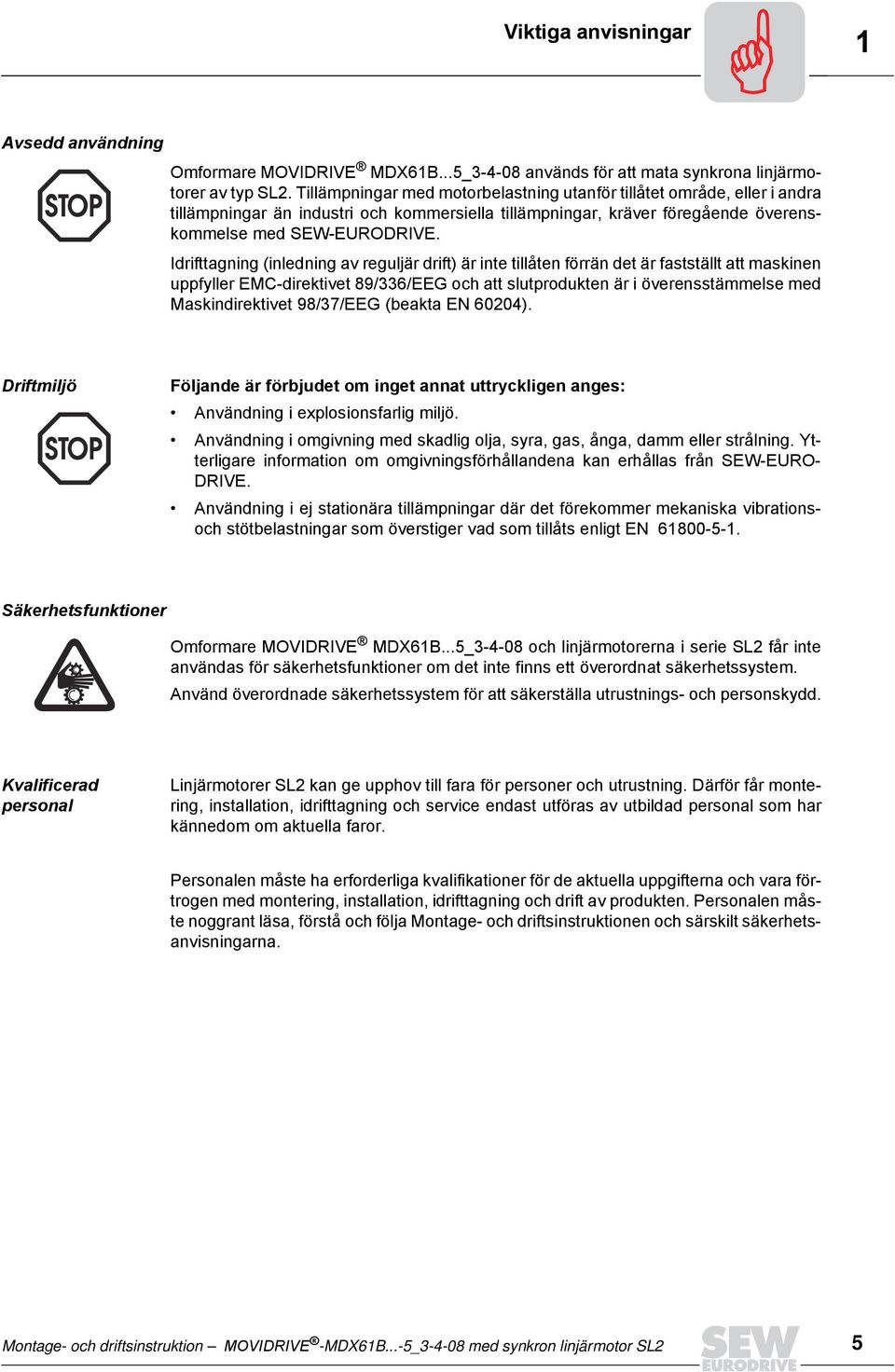 Idrifttagning (inledning av reguljär drift) är inte tillåten förrän det är fastställt att maskinen uppfyller EMC-direktivet 89/336/EEG och att slutprodukten är i överensstämmelse med Maskindirektivet