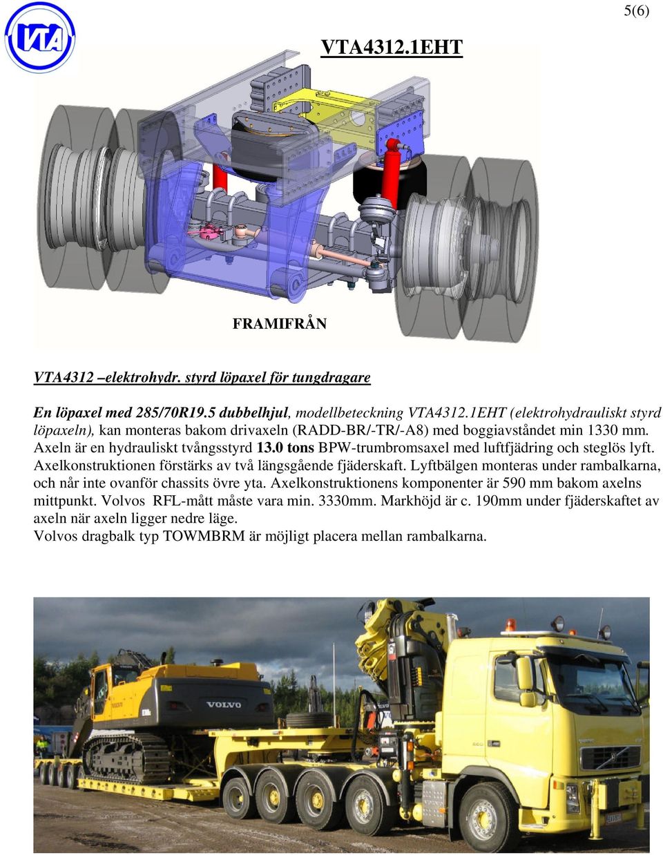 0 tons BPW-trumbromsaxel med luftfjädring och steglös lyft. Axelkonstruktionen förstärks av två längsgående fjäderskaft.