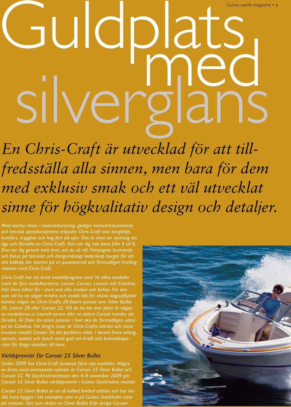 Det är även en njutning att äga och förvalta en Chris-Craft. Den tar dig inte bara från A till B. Den tar dig genom hela livet, om du så vill.