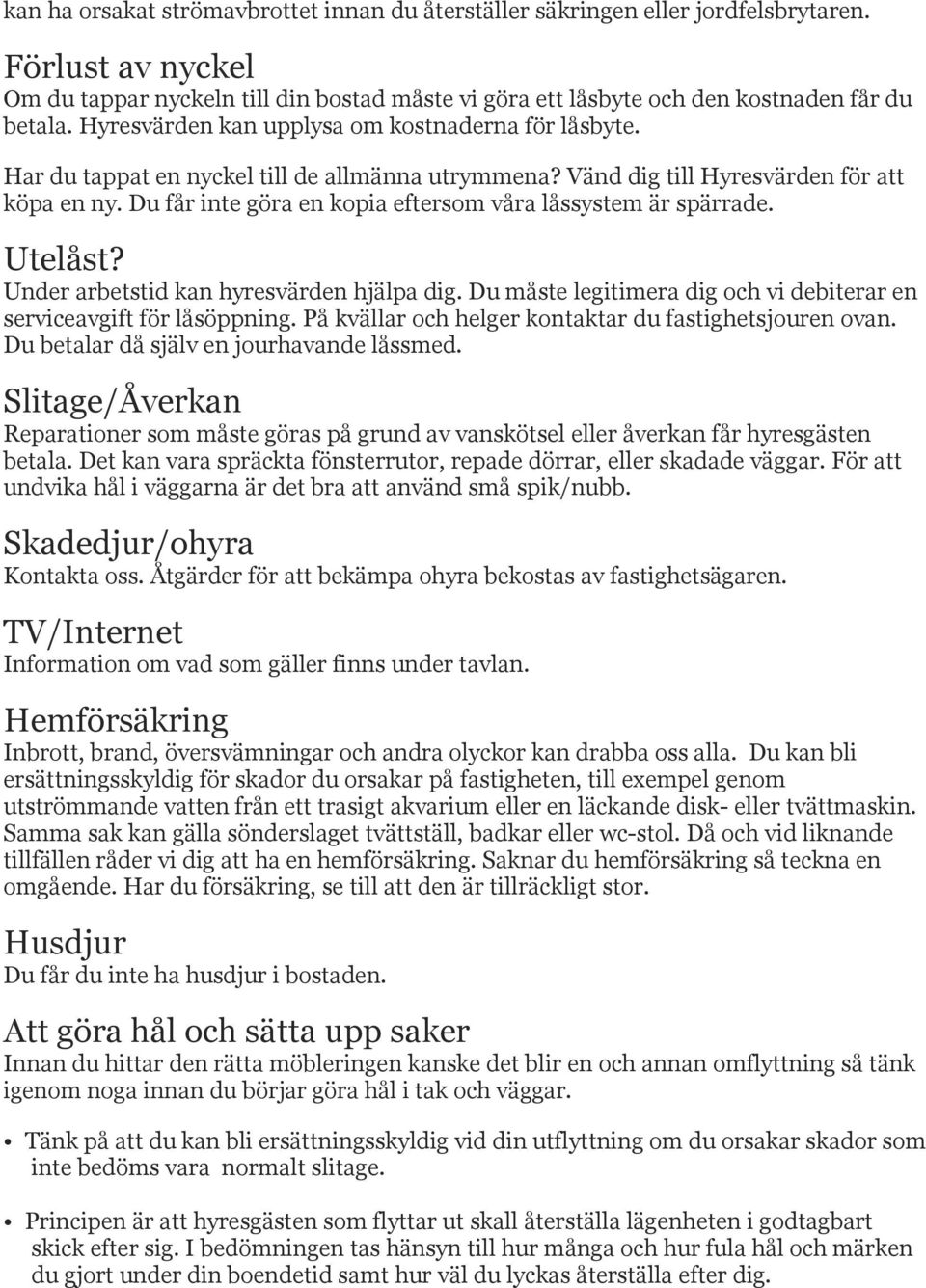 Du får inte göra en kopia eftersom våra låssystem är spärrade. Utelåst? Under arbetstid kan hyresvärden hjälpa dig. Du måste legitimera dig och vi debiterar en serviceavgift för låsöppning.