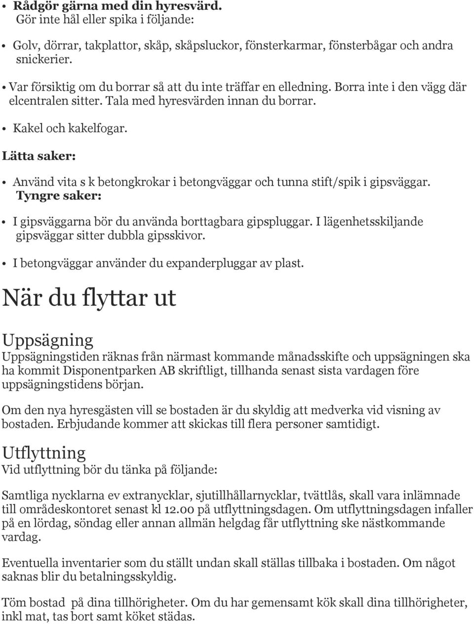 Lätta saker: Använd vita s k betongkrokar i betongväggar och tunna stift/spik i gipsväggar. Tyngre saker: I gipsväggarna bör du använda borttagbara gipspluggar.