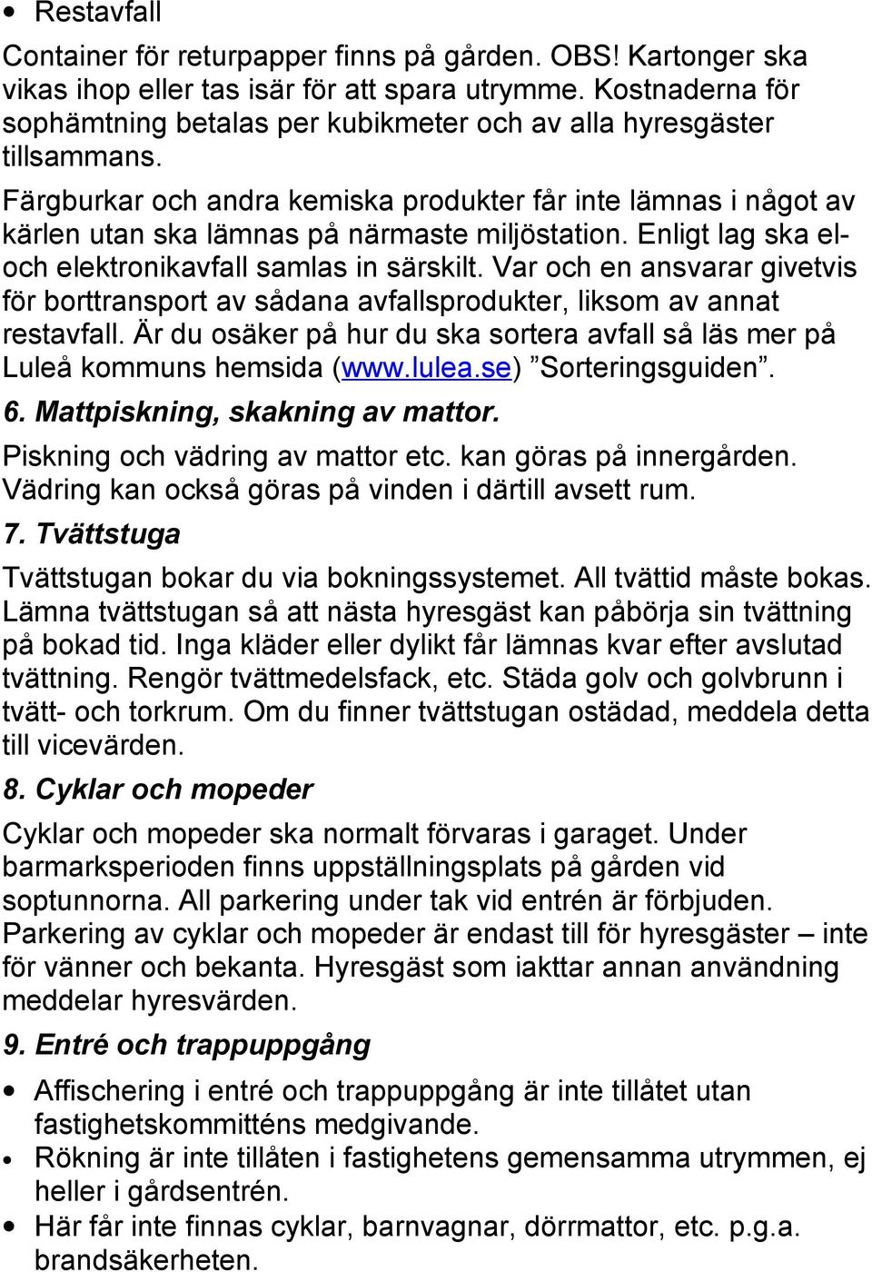 Färgburkar och andra kemiska produkter får inte lämnas i något av kärlen utan ska lämnas på närmaste miljöstation. Enligt lag ska eloch elektronikavfall samlas in särskilt.