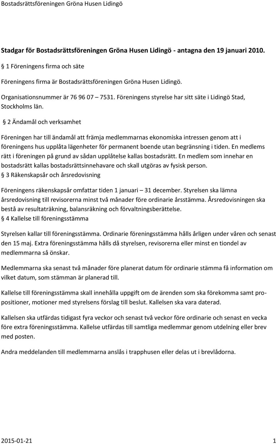 2 Ändamål och verksamhet Föreningen har till ändamål att främja medlemmarnas ekonomiska intressen genom att i föreningens hus upplåta lägenheter för permanent boende utan begränsning i tiden.