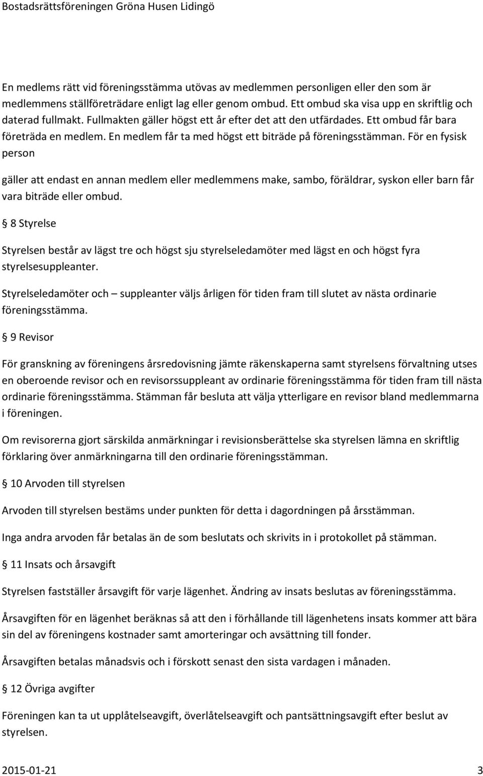 För en fysisk person gäller att endast en annan medlem eller medlemmens make, sambo, föräldrar, syskon eller barn får vara biträde eller ombud.