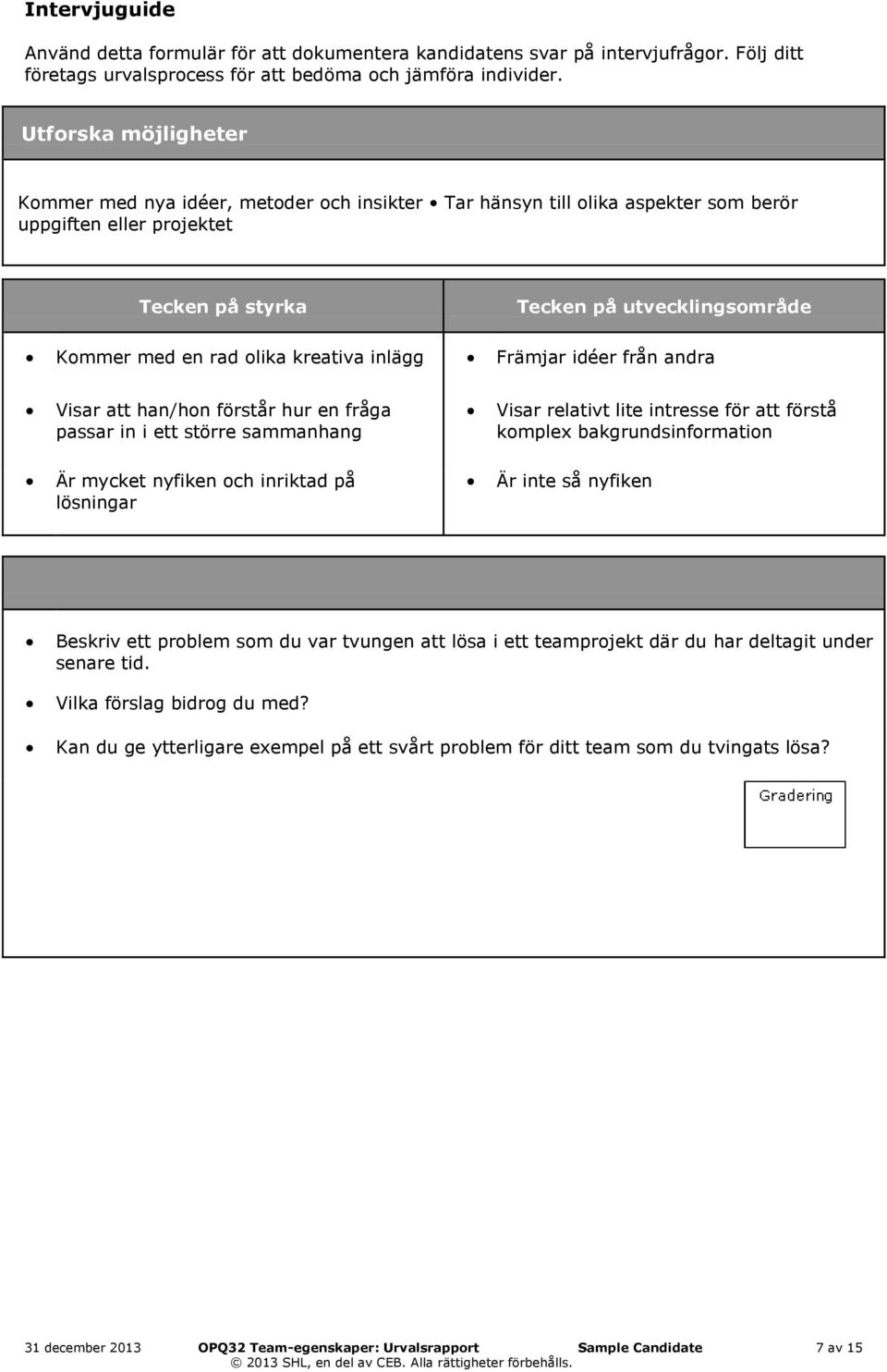 Visar att han/hon förstår hur en fråga passar in i ett större sammanhang Är mycket nyfiken och inriktad på lösningar Visar relativt lite intresse för att förstå komplex bakgrundsinformation Är inte