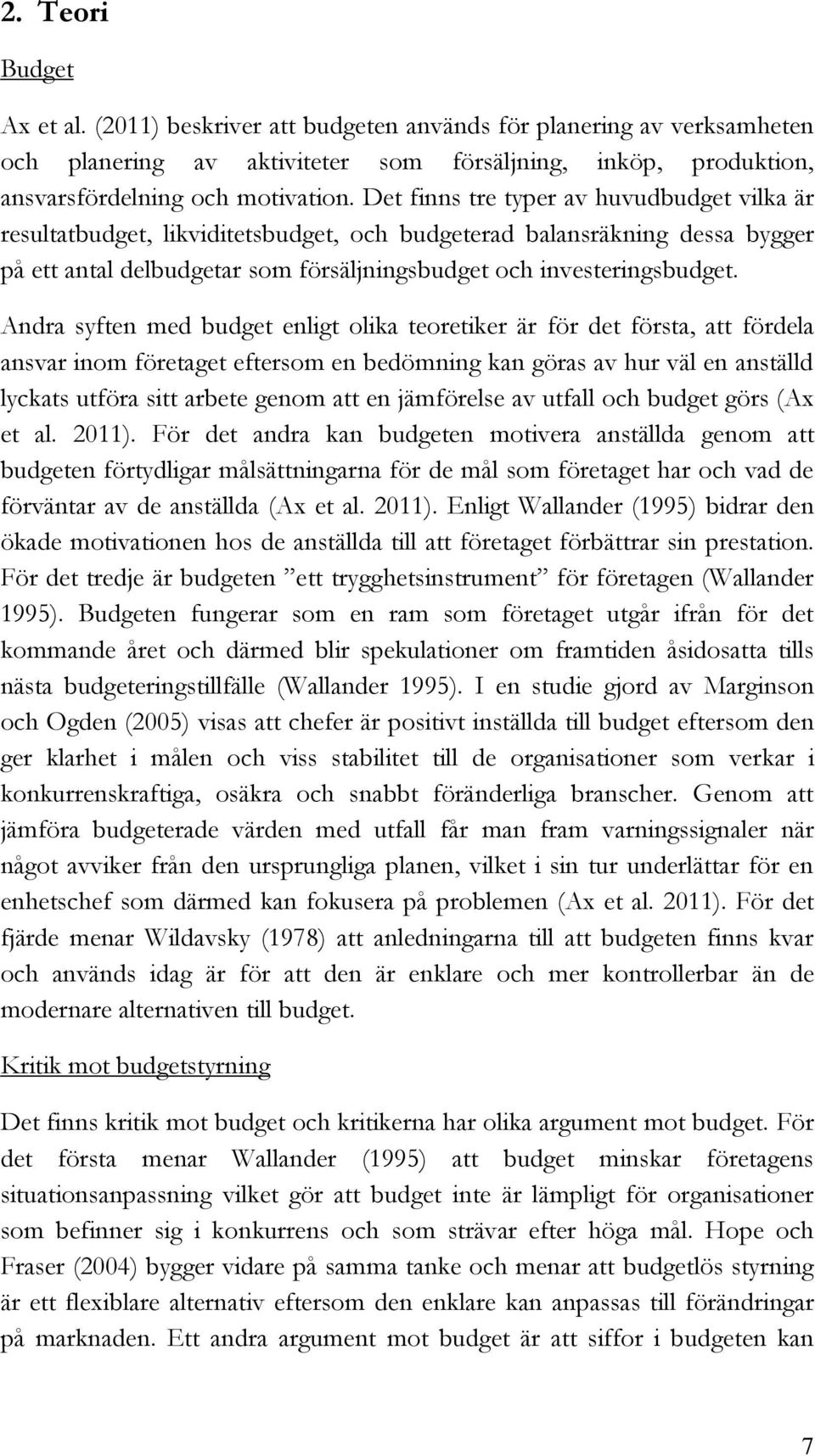 Andra syften med budget enligt olika teoretiker är för det första, att fördela ansvar inom företaget eftersom en bedömning kan göras av hur väl en anställd lyckats utföra sitt arbete genom att en