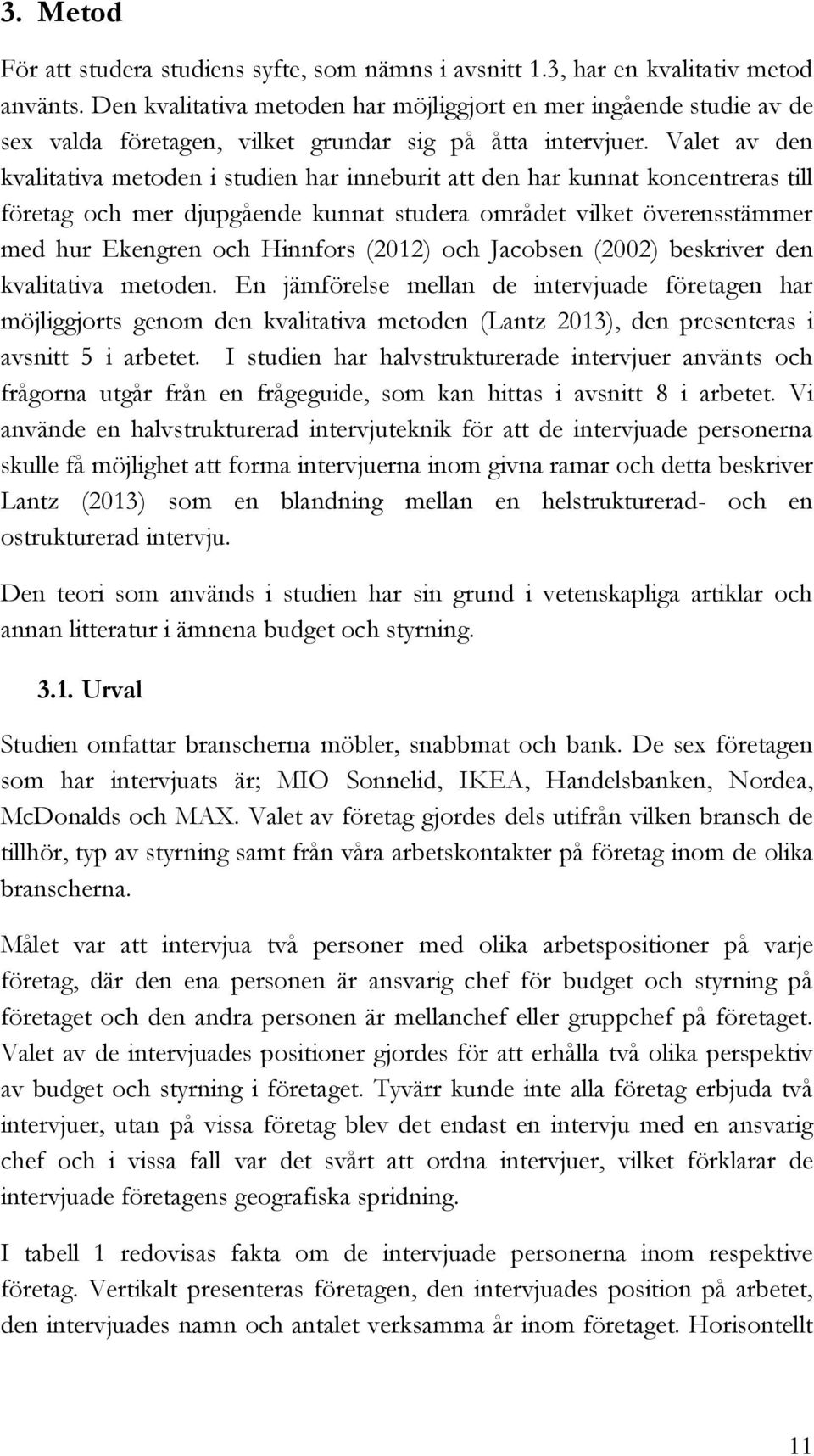 Valet av den kvalitativa metoden i studien har inneburit att den har kunnat koncentreras till företag och mer djupgående kunnat studera området vilket överensstämmer med hur Ekengren och Hinnfors