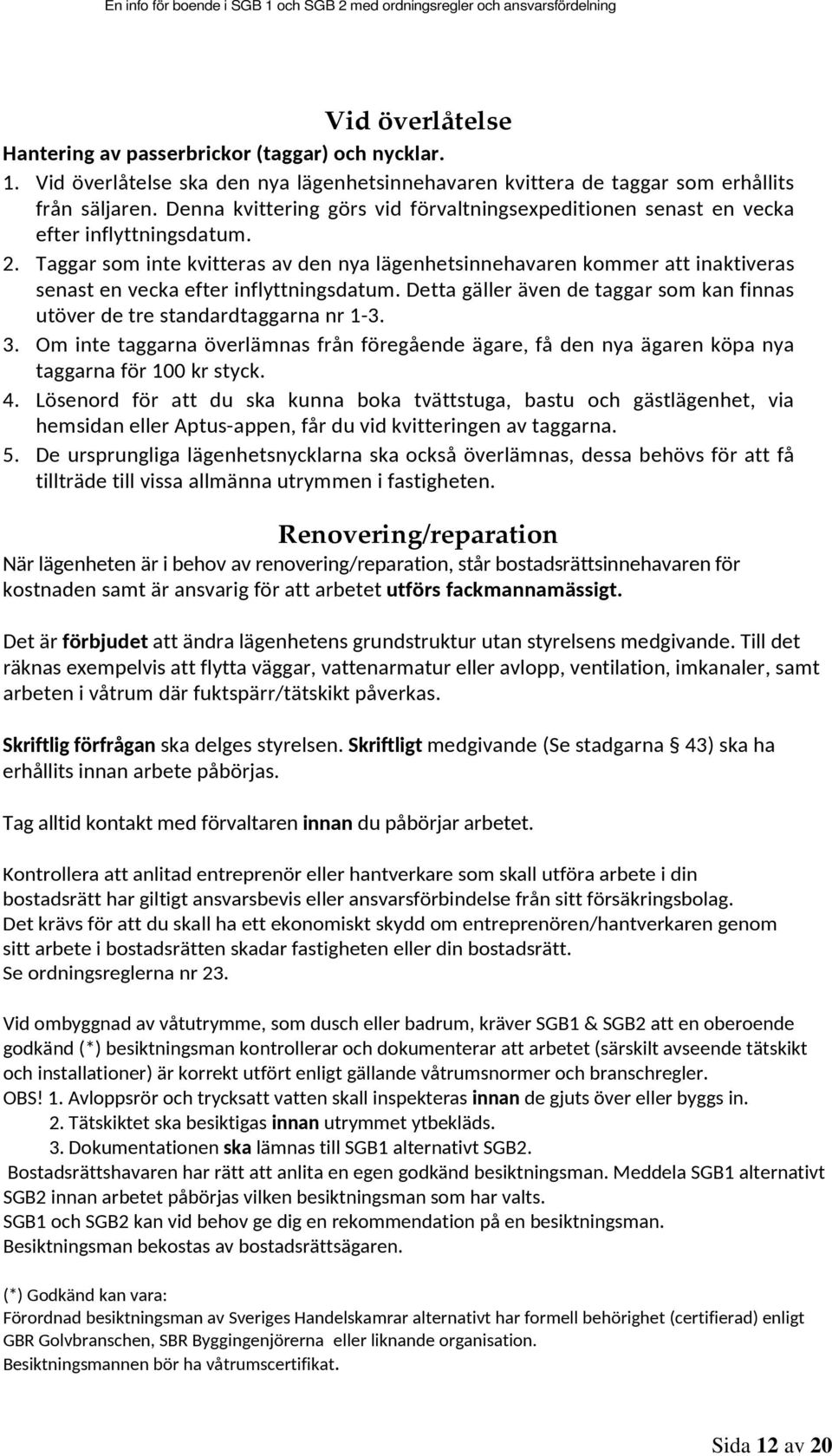 Taggar som inte kvitteras av den nya lägenhetsinnehavaren kommer att inaktiveras senast en vecka efter inflyttningsdatum.