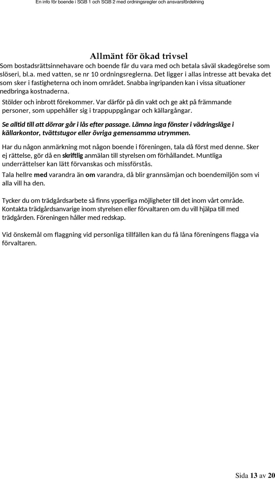 Var därför på din vakt och ge akt på främmande personer, som uppehåller sig i trappuppgångar och källargångar. Se alltid till att dörrar går i lås efter passage.