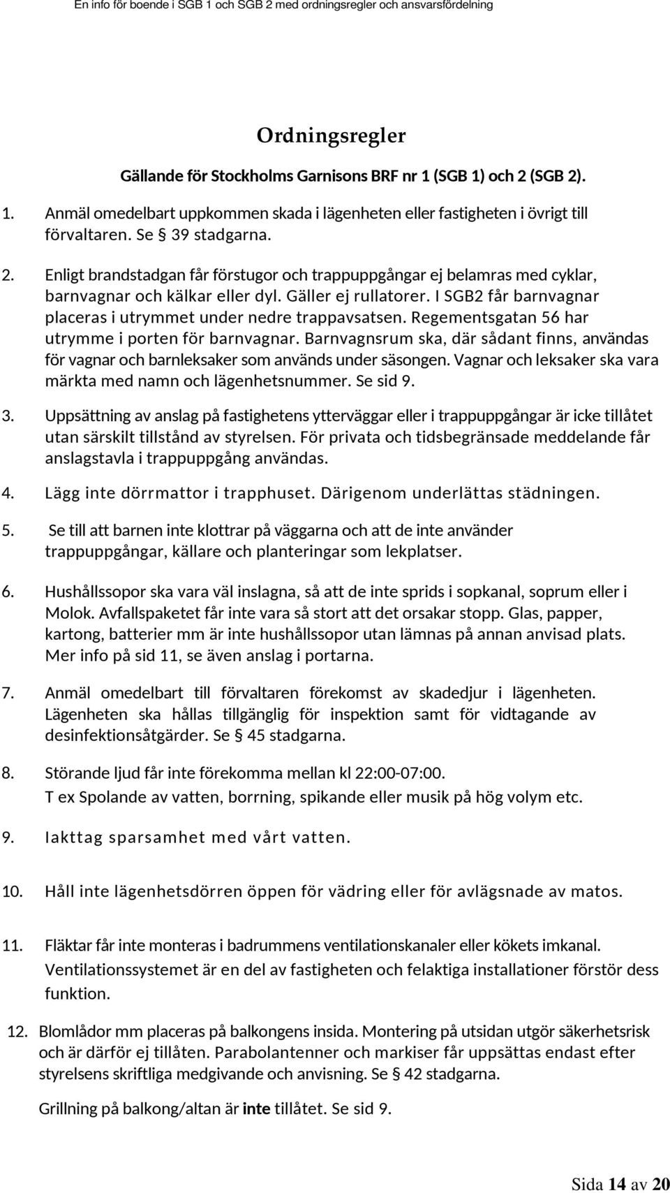 Barnvagnsrum ska, där sådant finns, användas för vagnar och barnleksaker som används under säsongen. Vagnar och leksaker ska vara märkta med namn och lägenhetsnummer. Se sid 9. 3.