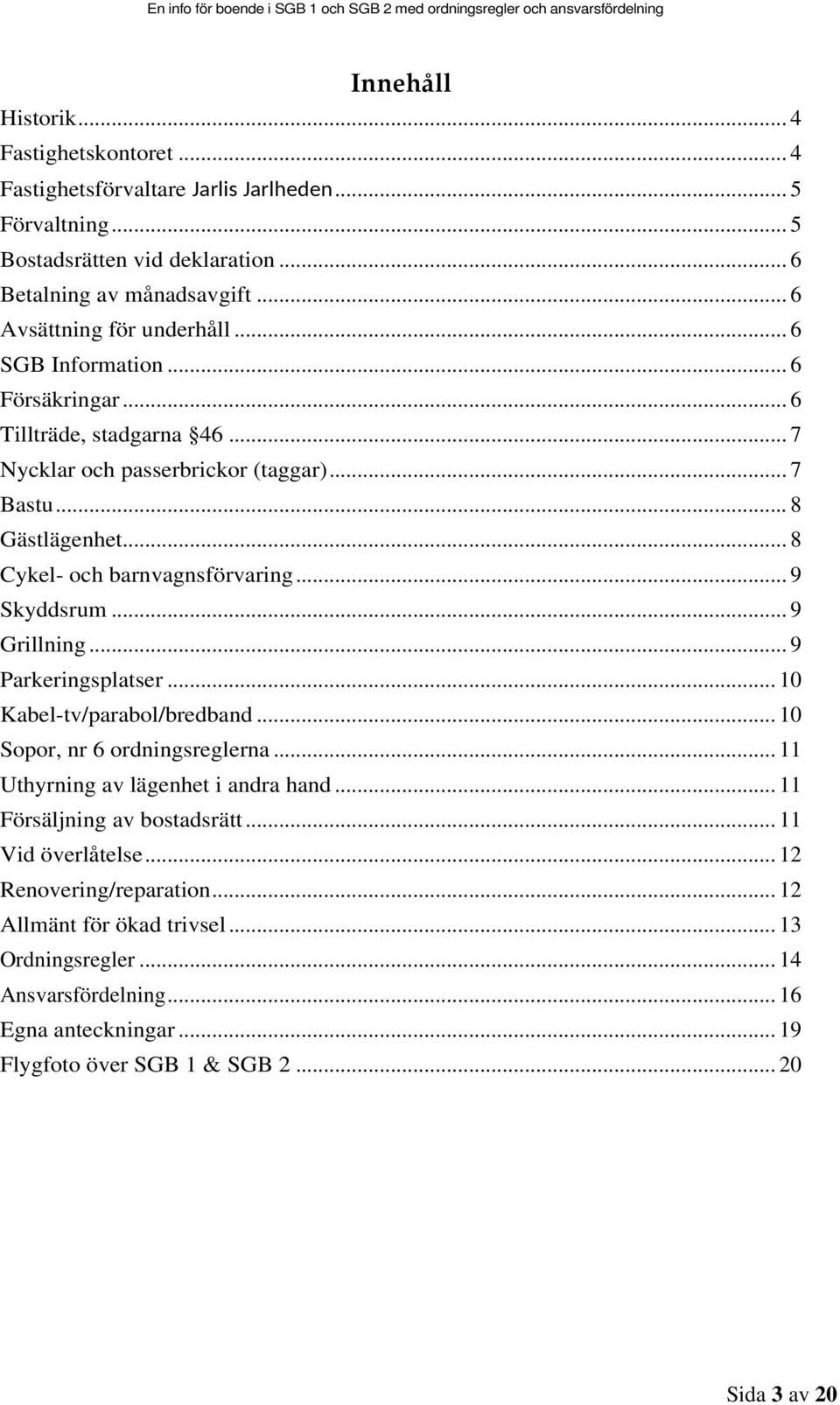 .. 8 Cykel- och barnvagnsförvaring... 9 Skyddsrum... 9 Grillning... 9 Parkeringsplatser... 10 Kabel-tv/parabol/bredband... 10 Sopor, nr 6 ordningsreglerna.