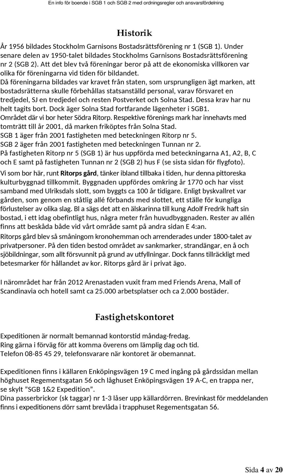 Då föreningarna bildades var kravet från staten, som ursprungligen ägt marken, att bostadsrätterna skulle förbehållas statsanställd personal, varav försvaret en tredjedel, SJ en tredjedel och resten