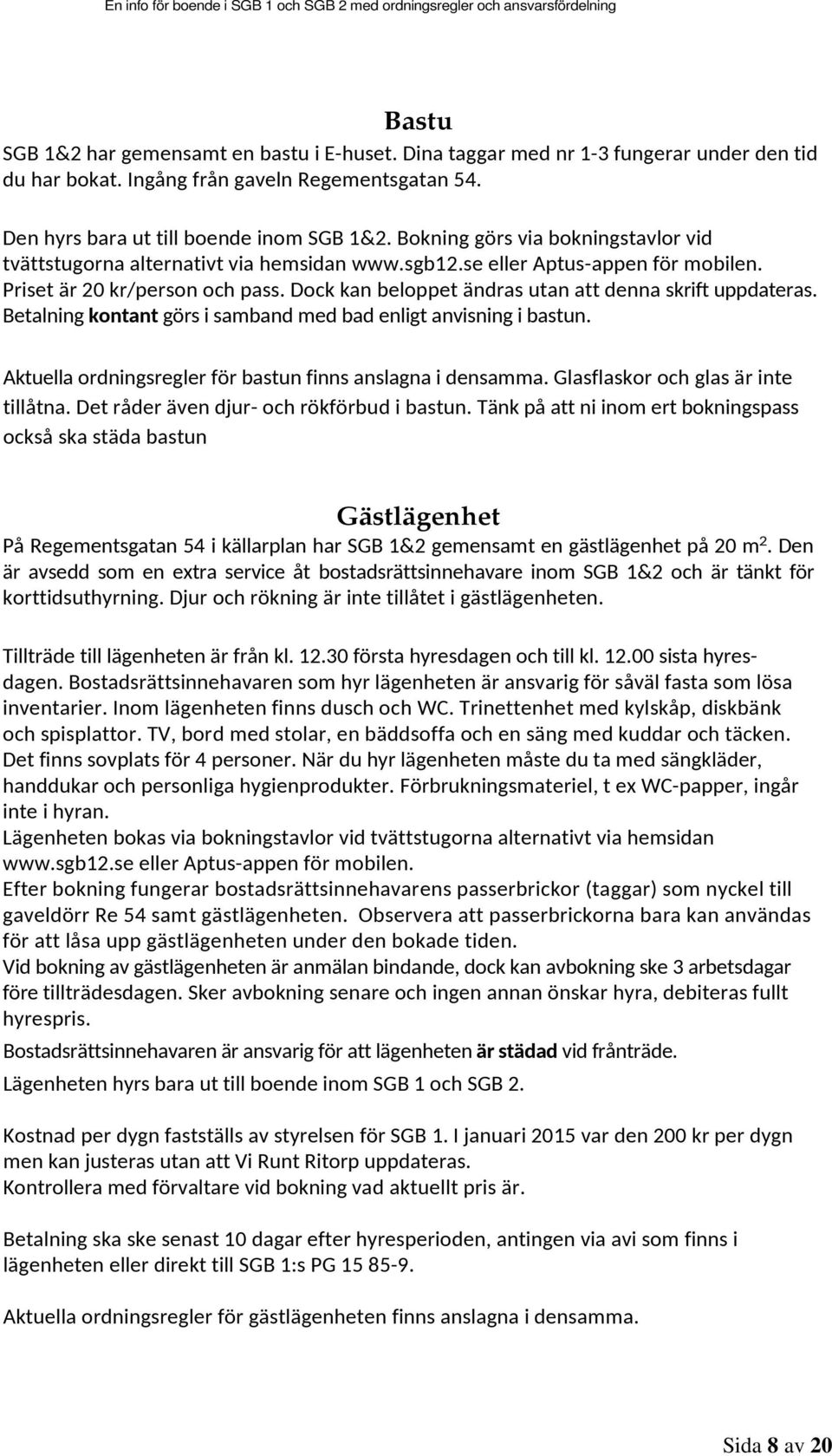 Dock kan beloppet ändras utan att denna skrift uppdateras. Betalning kontant görs i samband med bad enligt anvisning i bastun. Aktuella ordningsregler för bastun finns anslagna i densamma.