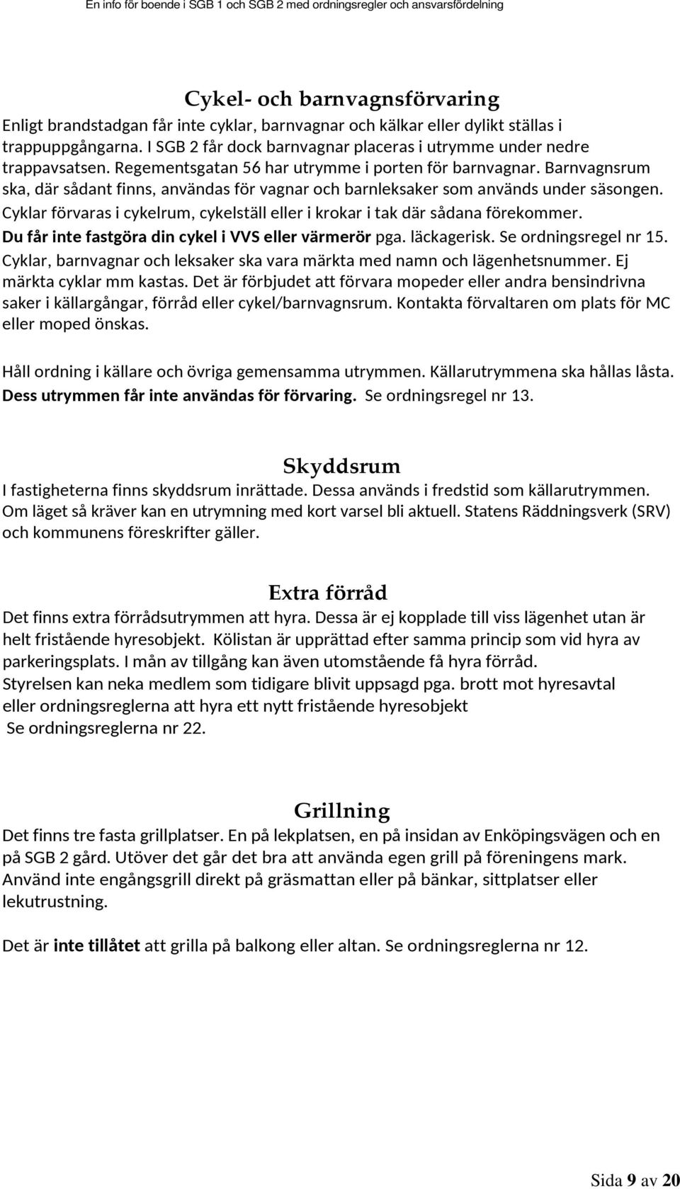 Barnvagnsrum ska, där sådant finns, användas för vagnar och barnleksaker som används under säsongen. Cyklar förvaras i cykelrum, cykelställ eller i krokar i tak där sådana förekommer.