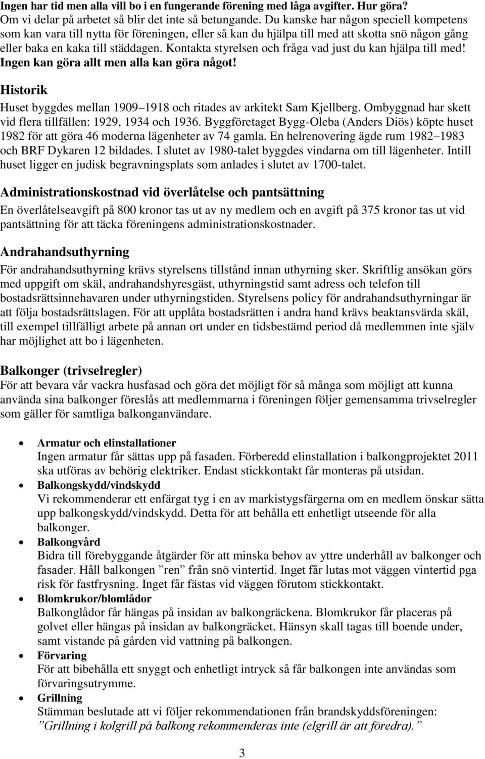 Kontakta styrelsen och fråga vad just du kan hjälpa till med! Ingen kan göra allt men alla kan göra något! Historik Huset byggdes mellan 1909 1918 och ritades av arkitekt Sam Kjellberg.