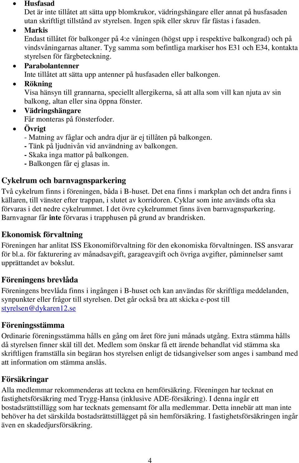 Tyg samma som befintliga markiser hos E31 och E34, kontakta styrelsen för färgbeteckning. Parabolantenner Inte tillåtet att sätta upp antenner på husfasaden eller balkongen.