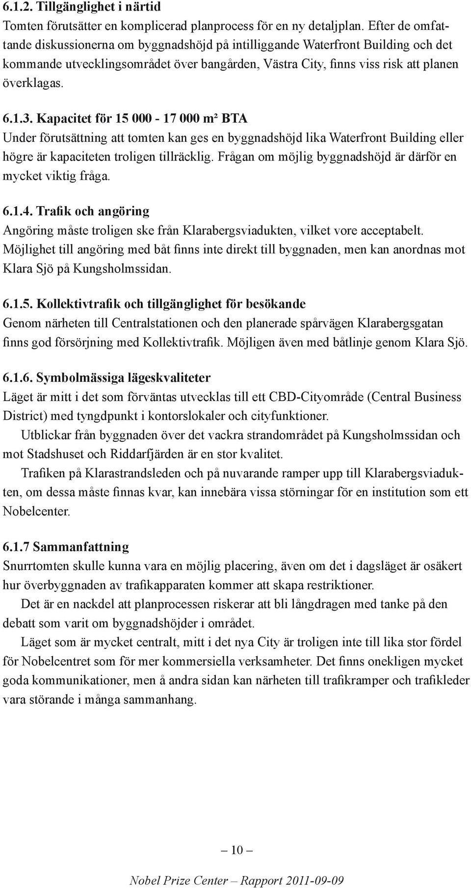 Kapacitet för 15 000-17 000 m² BTA Under förutsättning att tomten kan ges en byggnadshöjd lika Waterfront Building eller högre är kapaciteten troligen tillräcklig.