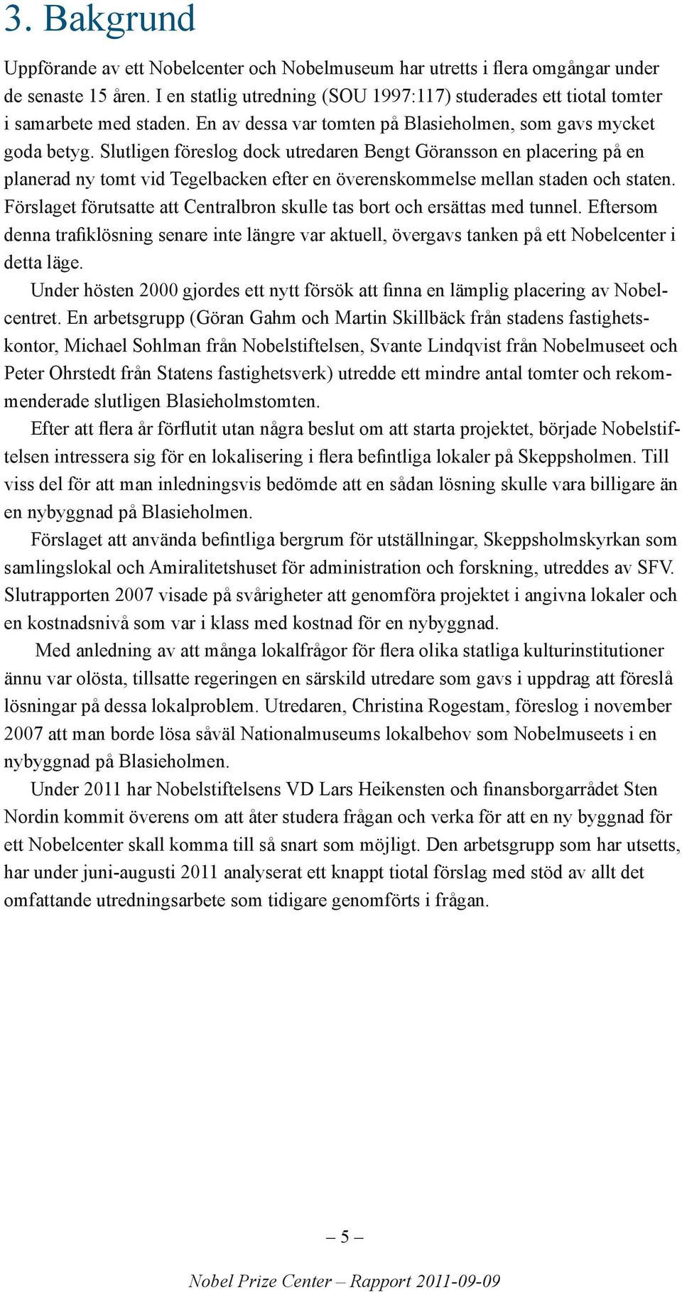 Slutligen föreslog dock utredaren Bengt Göransson en placering på en planerad ny tomt vid Tegelbacken efter en överenskommelse mellan staden och staten.