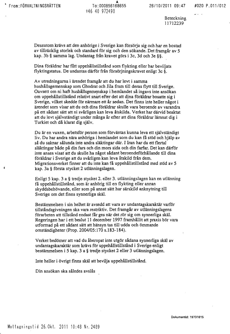 3b samma lag. Undantag från kravet görs i 3c, 3d och 3e. Dina föräldrar har fått uppehållstillstånd som flykting eller har beviljats flyktingstatus.