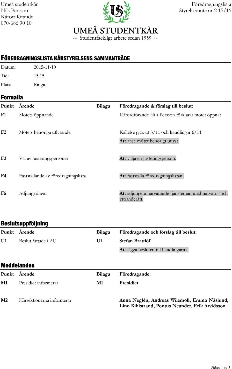 6/11 Att anse mötet behörigt utlyst. F3 Val av justeringspersoner Att välja en justeringsperson. F4 Fastställande av föredragningslista Att fastställa föredragningslistan.