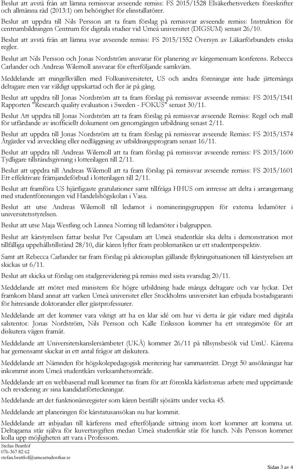 Beslut att avstå från att lämna svar avseende remiss: FS 2015/1552 Översyn av Läkarförbundets etiska regler. Beslut att och Jonas Nordström ansvarar för planering av kårgemensam konferens.