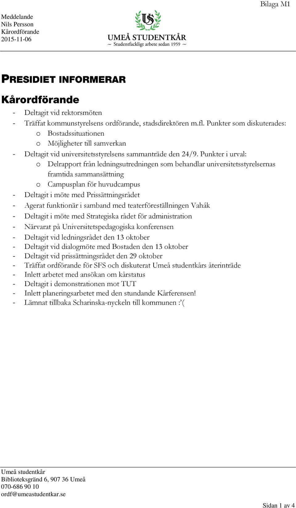 Punkter i urval: o Delrapport från ledningsutredningen som behandlar universitetsstyrelsernas framtida sammansättning o Campusplan för huvudcampus - Deltagit i möte med Prissättningsrådet - Agerat